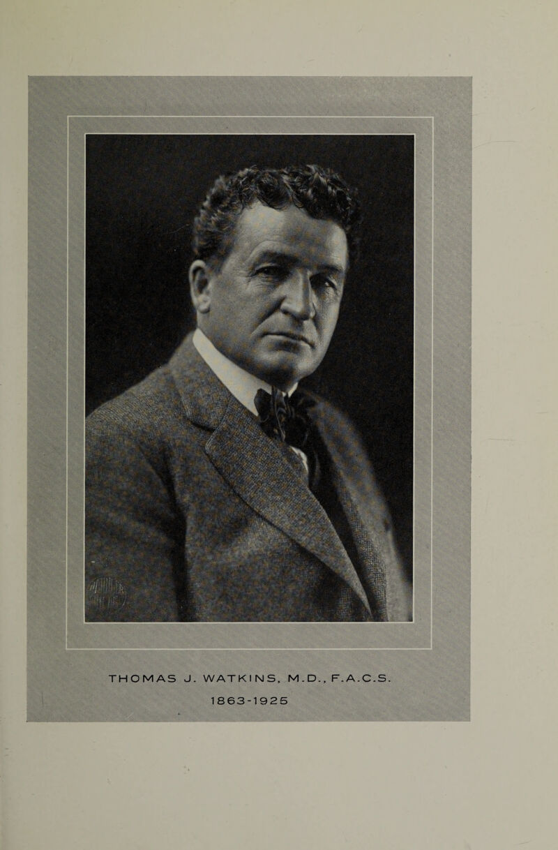THOMAS J. WATKINS, M . D., F. A. C .S. 1863-1925