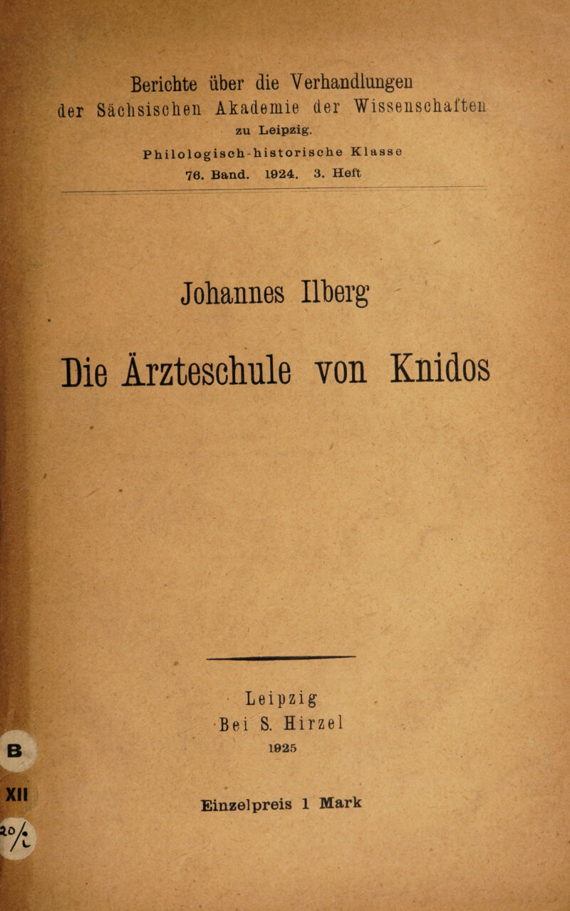 Berichte über die Verhandlungen der Säclisischeii Akademie der Wissenschaften ZU Leipzig. Philologisch-historische Klasse 76. Band. 1924. 3. Heft Johannes Ilberg Die Irzteschnle von Knidos • Leipzig •Bei S. Hirzel 1025