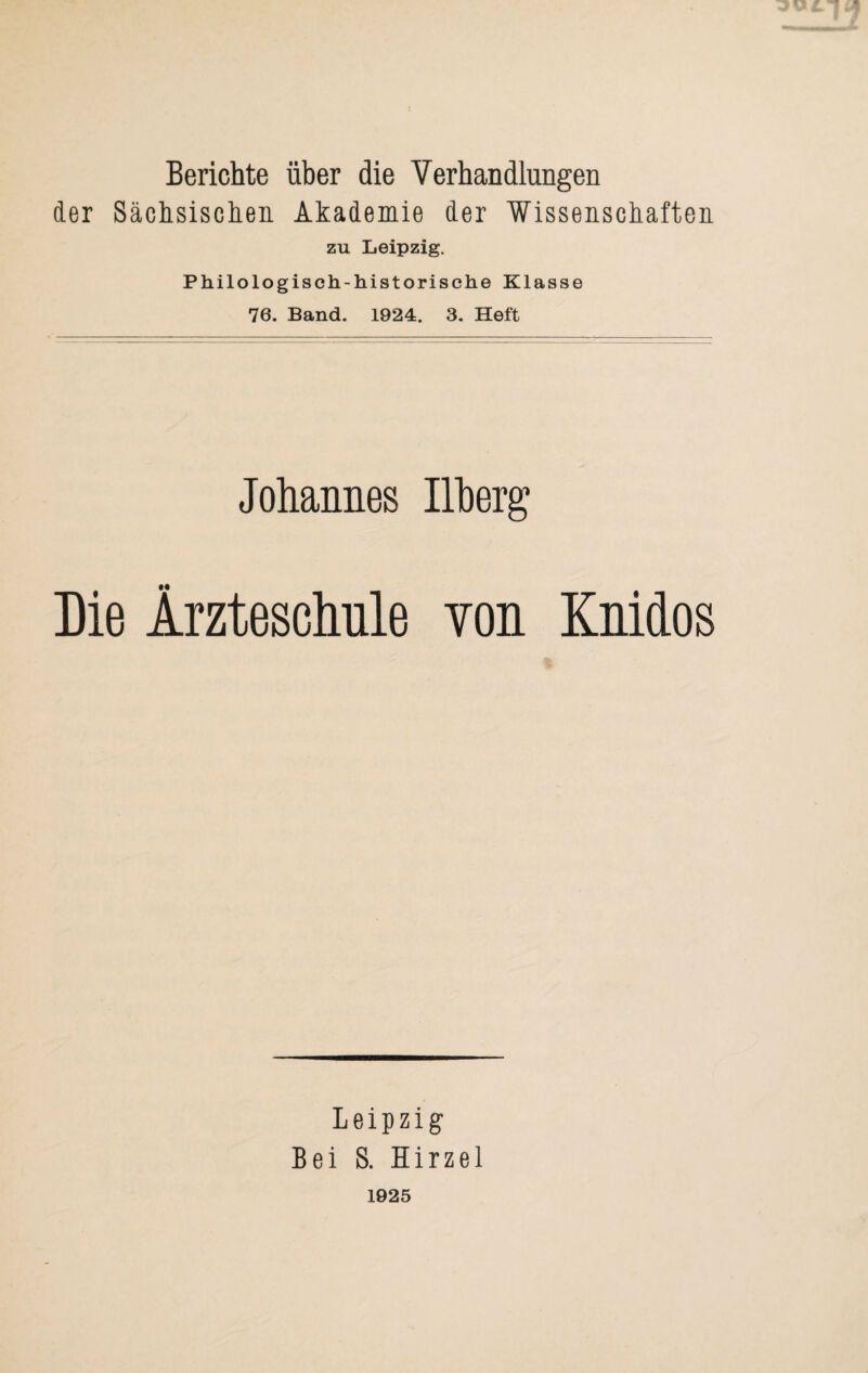 Berichte über die Verhandlungen der Sächsischen Akademie der Wissenschaften ZU Leipzig. Philologisch-historische Klasse 76. Band. 1924. 3. Heft Johannes Illierg Die Ärzteschule von Knidos Leipzig Bei S. Hirzel 1925