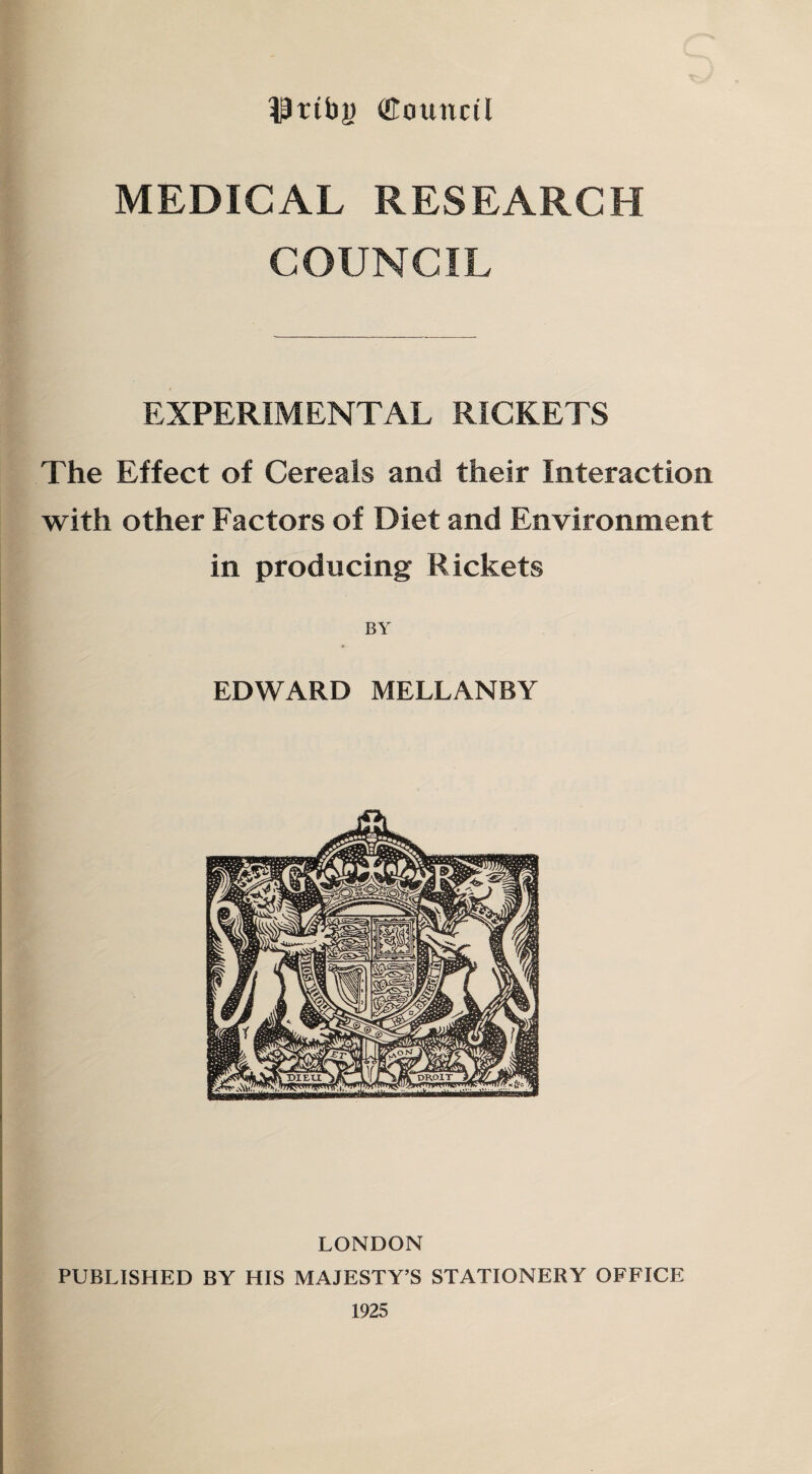 $ttby (EounctI MEDICAL RESEARCH COUNCIL EXPERIMENTAL RICKETS The Effect of Cereals and their Interaction with other Factors of Diet and Environment in producing Rickets BY EDWARD MELLANBY LONDON PUBLISHED BY HIS MAJESTY’S STATIONERY OFFICE 1925