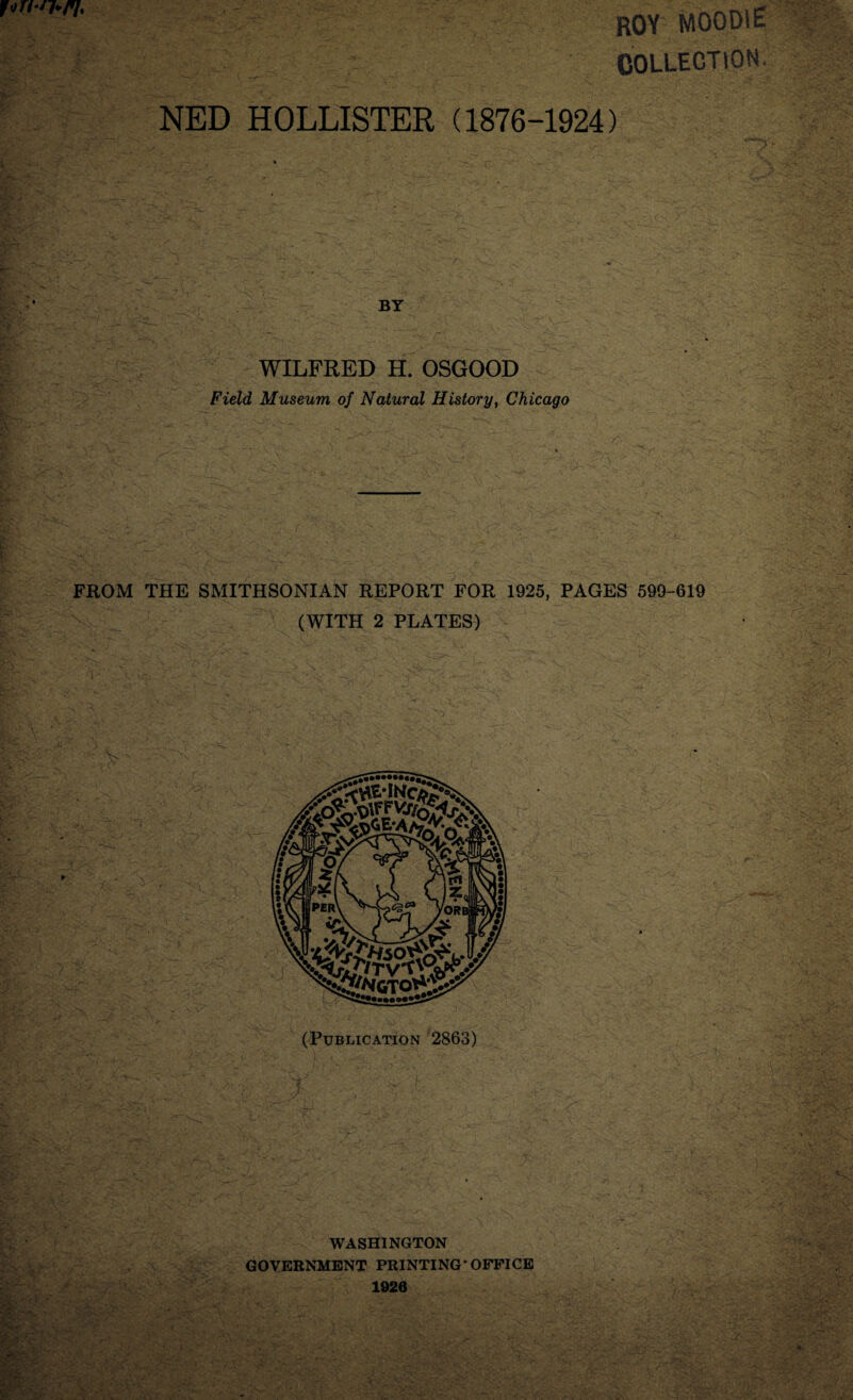 ROY MOODlE COLLECTION, NED HOLLISTER (1876-1924) BY WILFRED H. OSGOOD Field Museum of Natural History, Chicago FROM THE SMITHSONIAN REPORT FOR 1925, PAGES 599-619 (WITH 2 PLATES) (Publication 2863) WASHINGTON GOVERNMENT PRINTING* OFFICE 1926