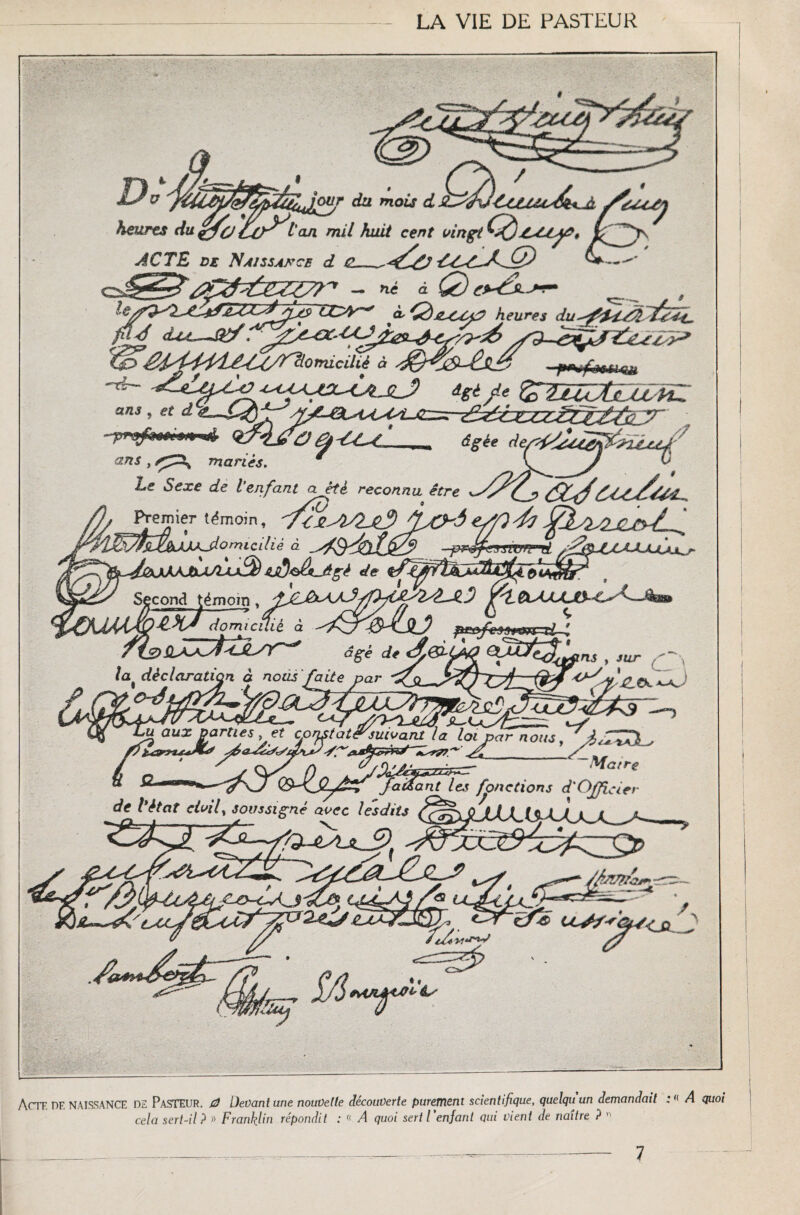 Actf. DF. NAISSANCE DE Pasteur. 0 Devant une nouvelle découverte purement scientifique, quelquun demandait : '< A quoi cela sert-il? » Franklin répondit : « A quoi sert l'enfant qui vient de naître ? » 1