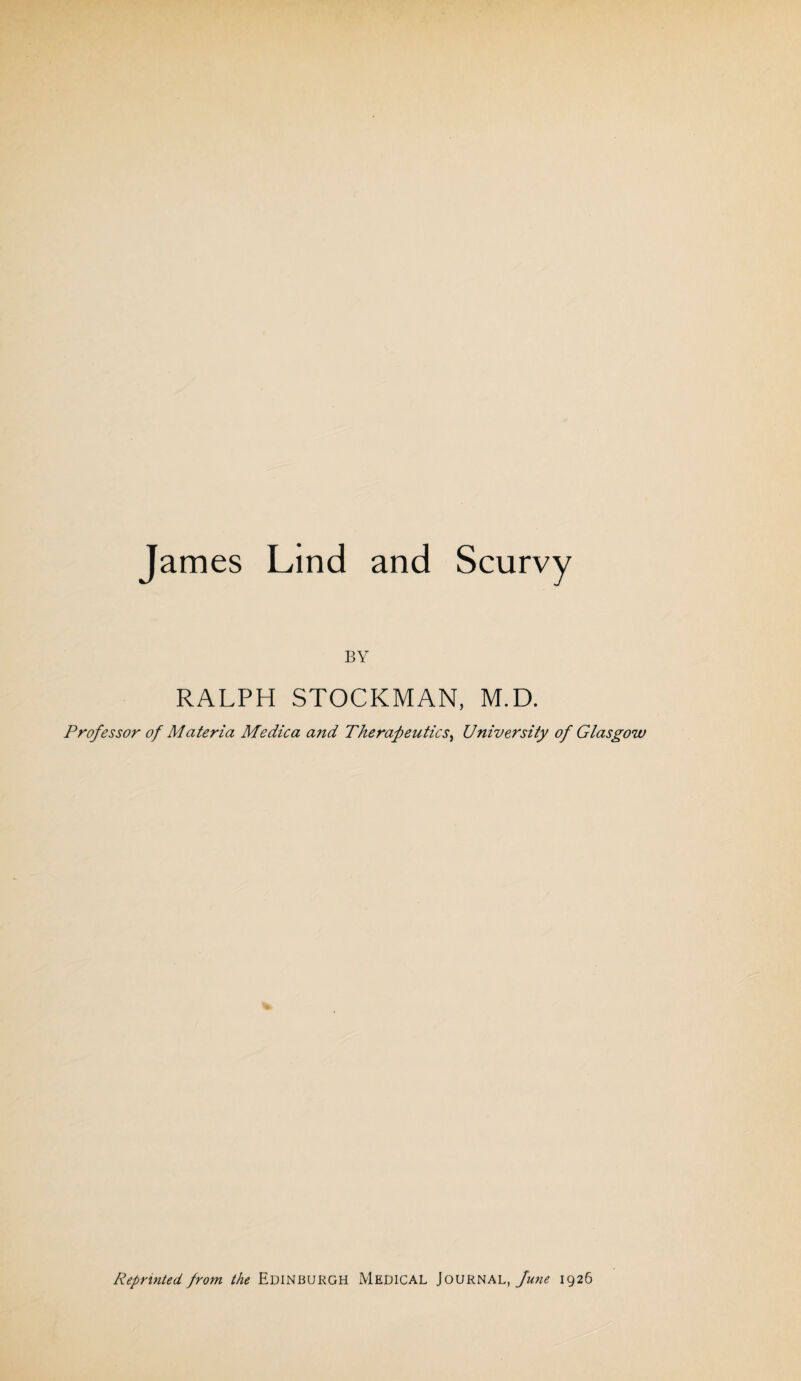 James Lind and Scurvy BY RALPH STOCKMAN, M.D. Professor of Materia Medica and Therapeutics, University of Glasgow