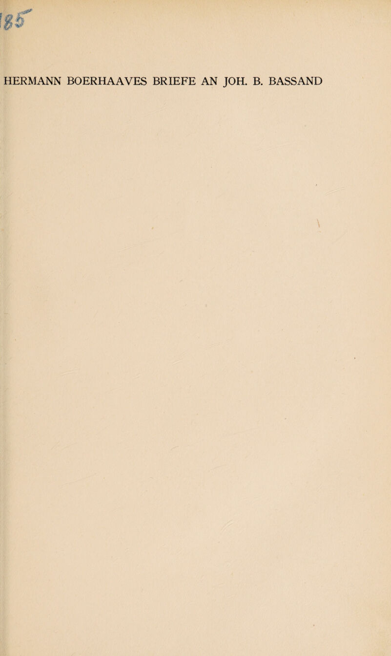 HERMANN BOERHAAVES BRIEFE AN JOH. B. BASSAND