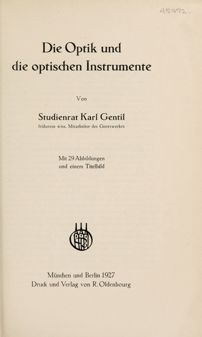 Die Optik und die optischen Instrumente Von Studienrat Karl Gentil früherem wiss. Mitarbeiter des Goerzwerkes Mit 29 Abbildungen und einem Titelbild München und Berlin 1927 Drude und Verlag von R. Oldenbourg