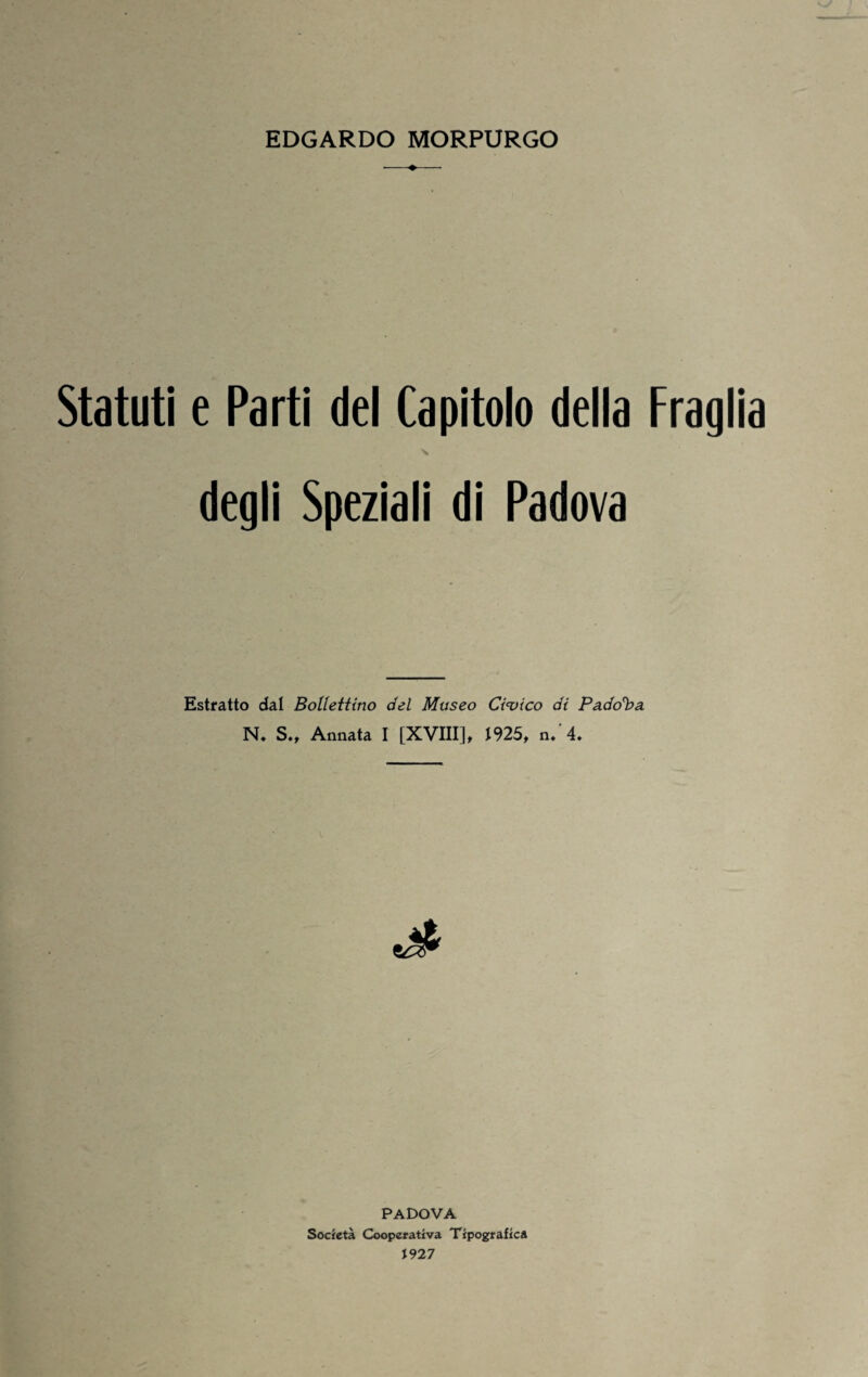 Statuti e Parti del Capitolo della Fraglia degli Speziali di Padova Estratto dal Bollettino del Museo Ci<vico di Padova. N, S., Annata I [XVIII], J925, n. 4» PADOVA Società Cooperativa Tipografica J927