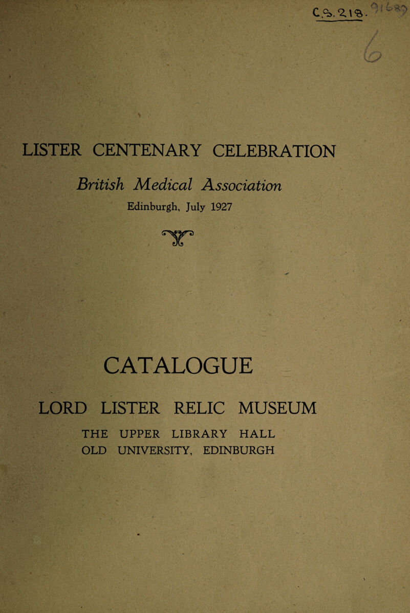 LISTER CENTENARY CELEBRATION British Medical Association Edinburgh, July 1927 ‘IP CATALOGUE LORD LISTER RELIC MUSEUM THE UPPER LIBRARY HALL OLD UNIVERSITY, EDINBURGH