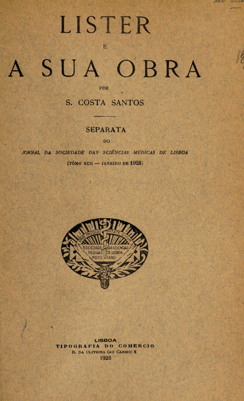 E s SUA OBRA POR S. COSTA SANTOS SEPARATA DO JORNAL DA SOCIEDADE DAS SCIÊNCIAS MÉDICAS DE LISBOA (TÔMO XCII — JANEIRO DE 1928) . SOCIEDADE^AS-SCIENGIAS \nEDICAS ! DE DSBOA/ W \MDCC Ucxxil / ^ LISBOA TIPOGRAFIA DO COMERCIO R. da Oliveira (ao Carmo) 8 1928