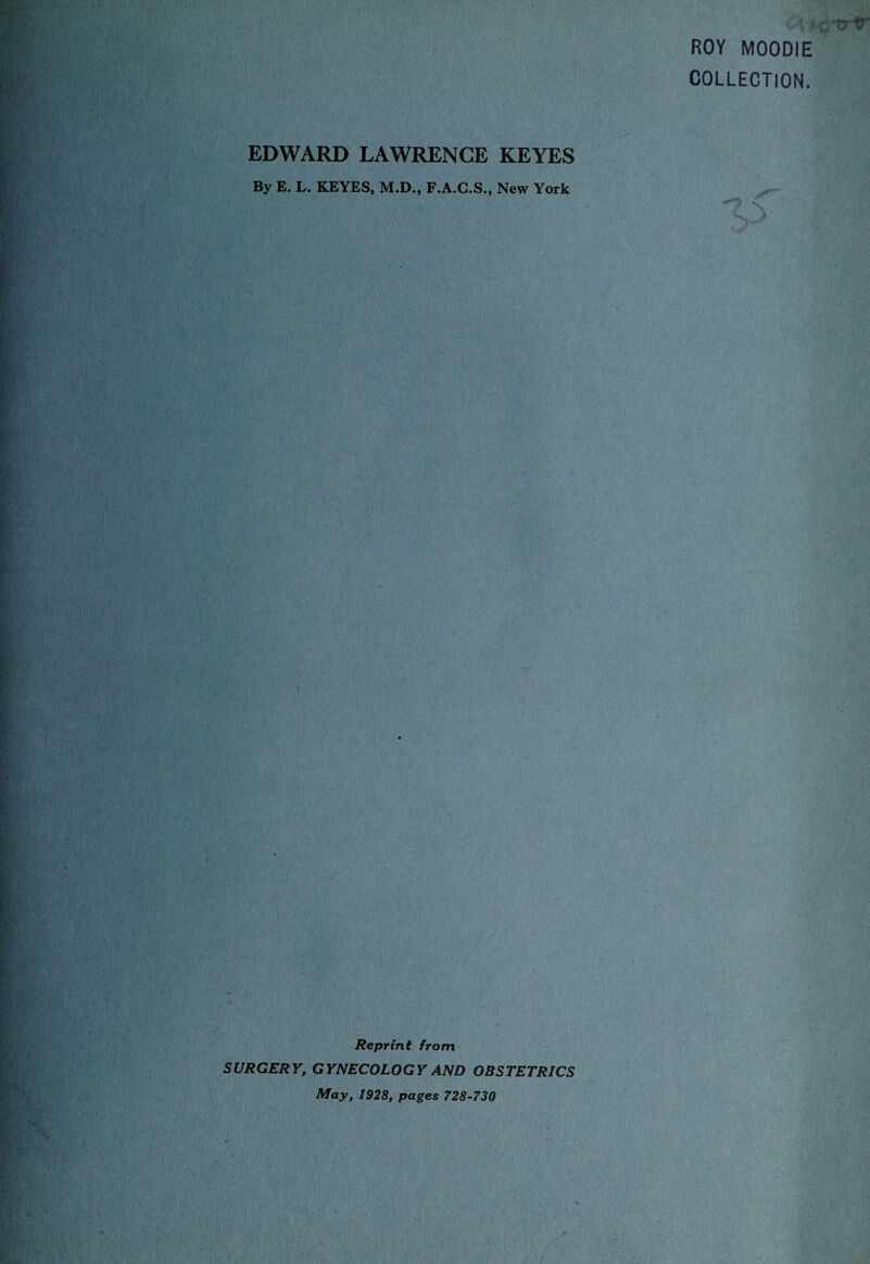 EDWARD LAWRENCE KEYES By E. L. KEYES, M.D., F.A.C.S., New York ROY MOODIE COLLECTION. Reprint from SURGERY, GYNECOLOGY AND OBSTETRICS May, 1928, pages 728-730