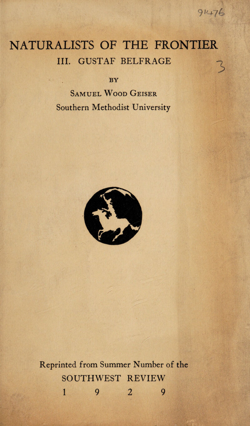 NATURALISTS OF THE FRONTIER III. GUSTAF BELFRAGE BY Samuel Wood Geiser Southern Methodist University Reprinted from Summer Number of the SOUTHWEST REVIEW