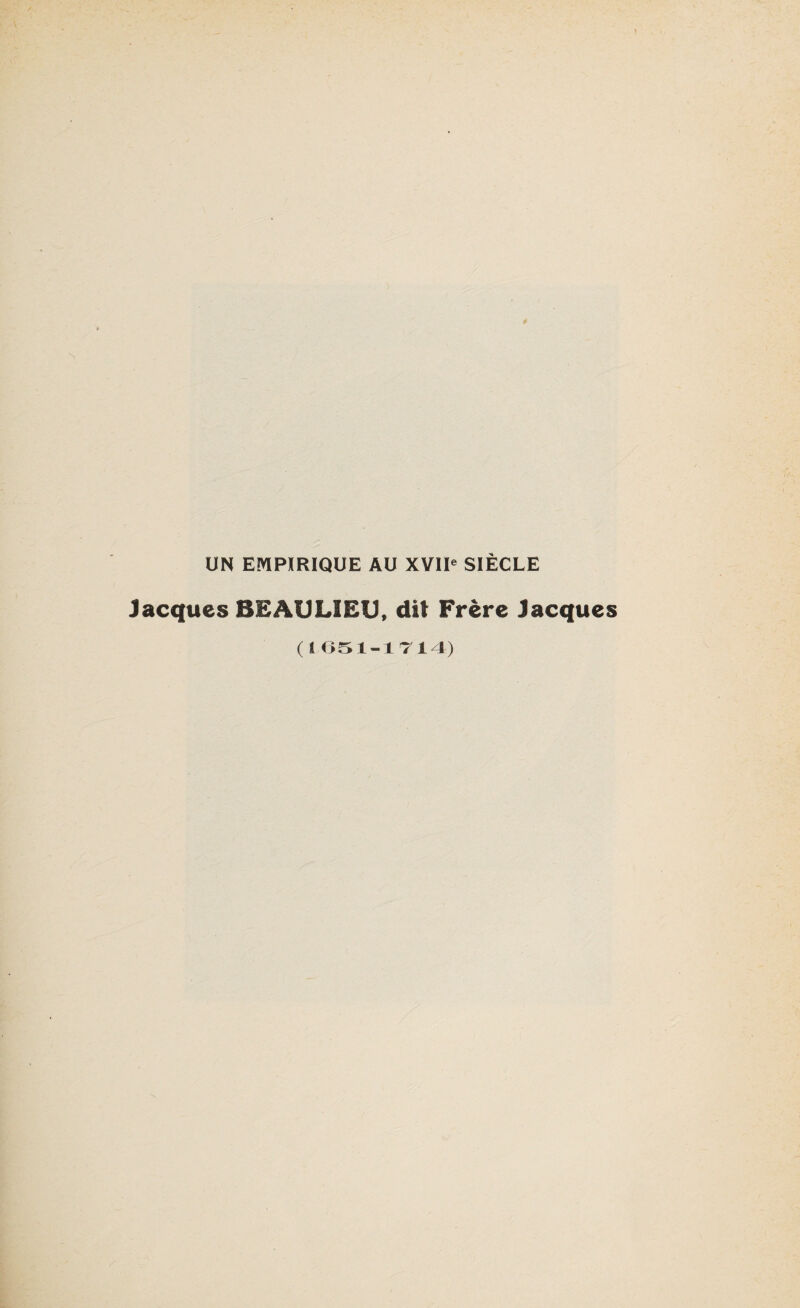 UN EMPIRIQUE AU XVIIe SIÈCLE Jacques BEAULIEU, dit Frère Jacques (1051-1714)