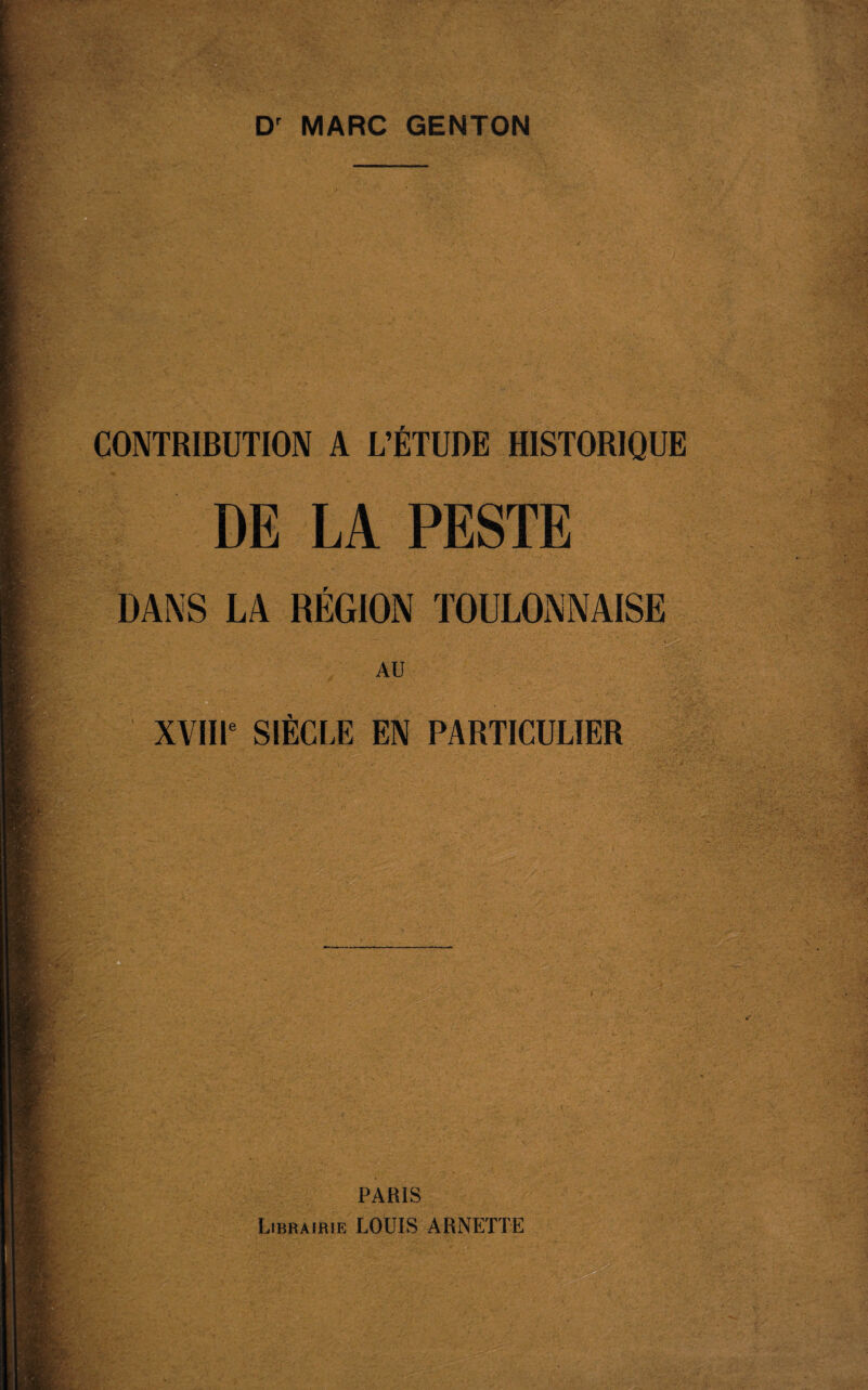 . ■ CONTRIBUTION A L’ÉTUDE HISTORIQUE DE LA PESTE DANS LA RÉGION TOULONNAISE AU XVIIIe SIÈCLE EN PARTICULIER *• •• ■ , / ■/ - 1 • r . /»„,• ' • . ■ ' ’ PARIS Librairie LOUIS ARNETTE