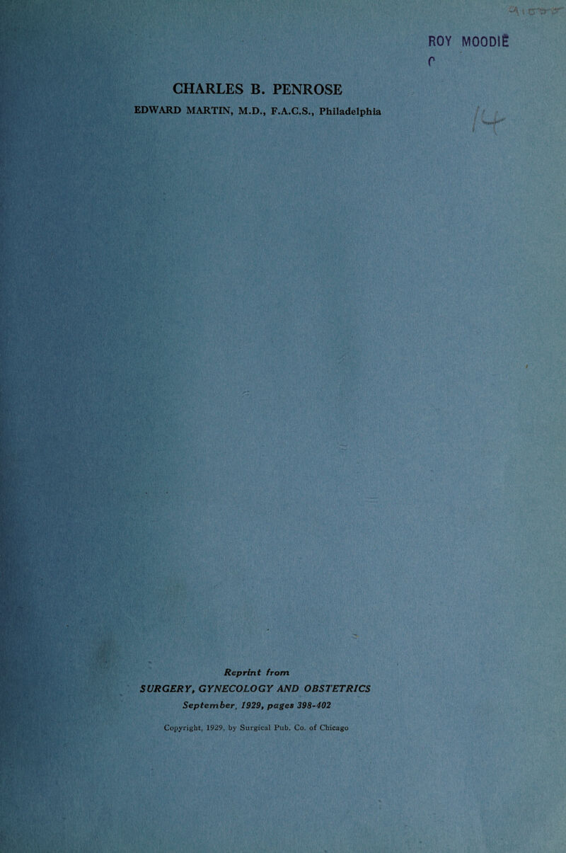 ROY MOODlg r CHARLES B. PENROSE EDWARD MARTIN, M.D., F.A.C.S., Philadelphia Reprint from SURGERY, GYNECOLOGY AND OBSTETRICS September, 1929, pages 398-402 Copyright, 1929, by Surgical Pub. Co. of Chicago