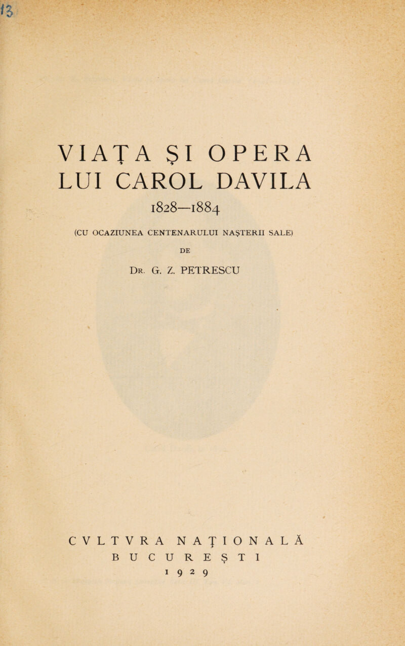 VIAŢA ŞI OPERA LUI CAROL D AVI LA 1828—1884 (CU OCAZIUNEA CENTENARULUI NAŞTERII SALE) DE Dr. G. Z. PETRESCU CVLTVRA NAŢIONALĂ 1929