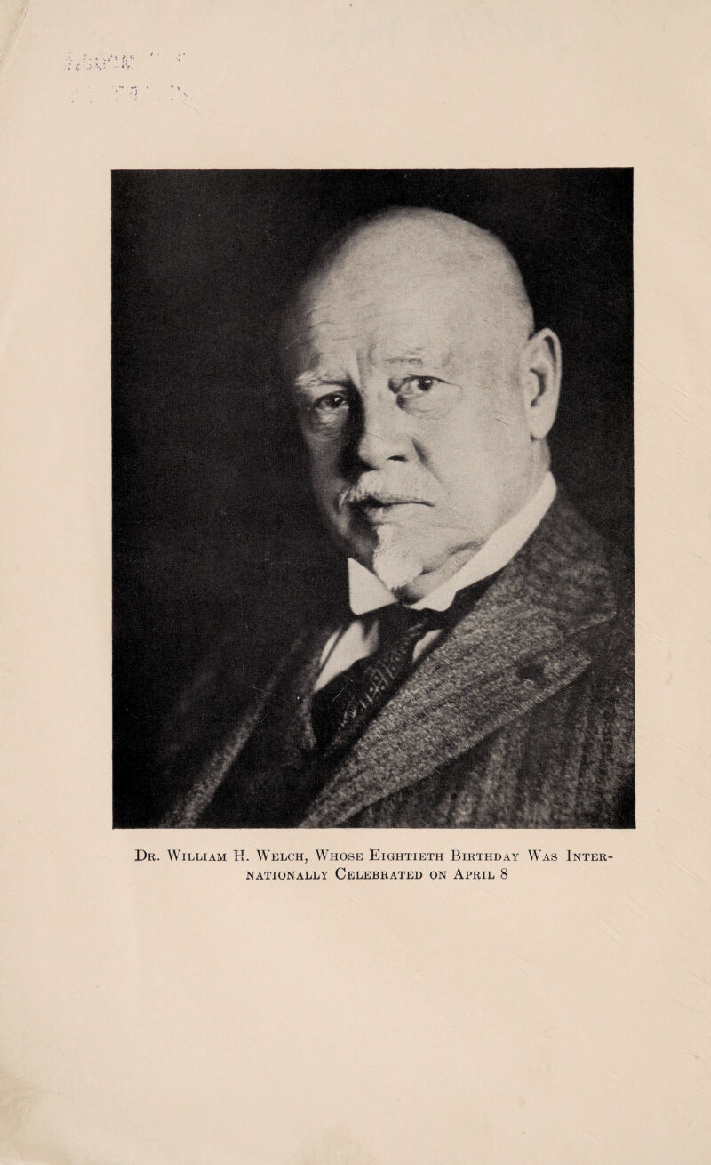 Dr. William H. Welch, Whose Eightieth Birthday Was Inter NATIONALLY CELEBRATED ON APRIL 8