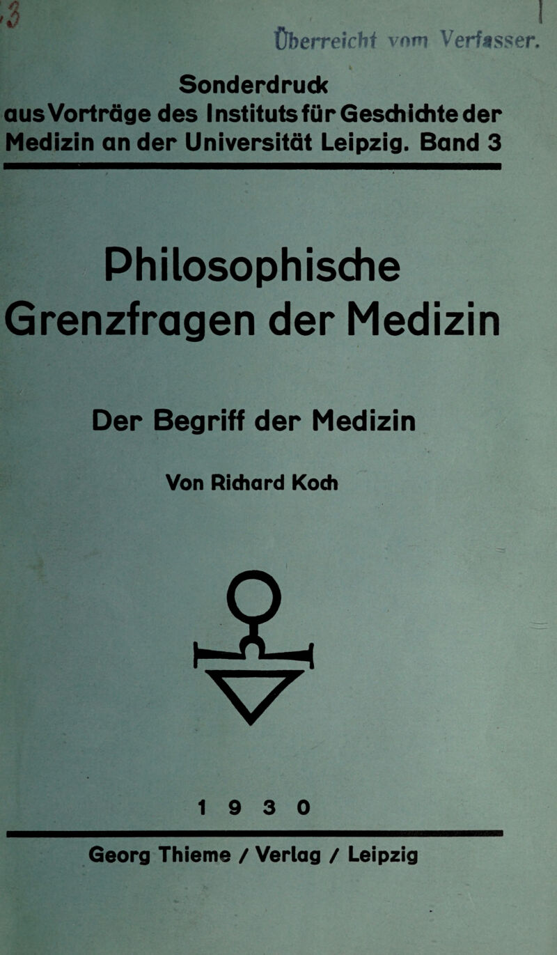 Oberreichf vnm Verf*s?er. Sonderdruck ausVortrage des Institute fur Geschichte der Medizin an der Universitat Leipzig. Band 3 Philosophische Grenzfragen der Medizin Der Begriff der Medizin Von Richard Koch 19 3 0 Georg Thieme / Verlag / Leipzig