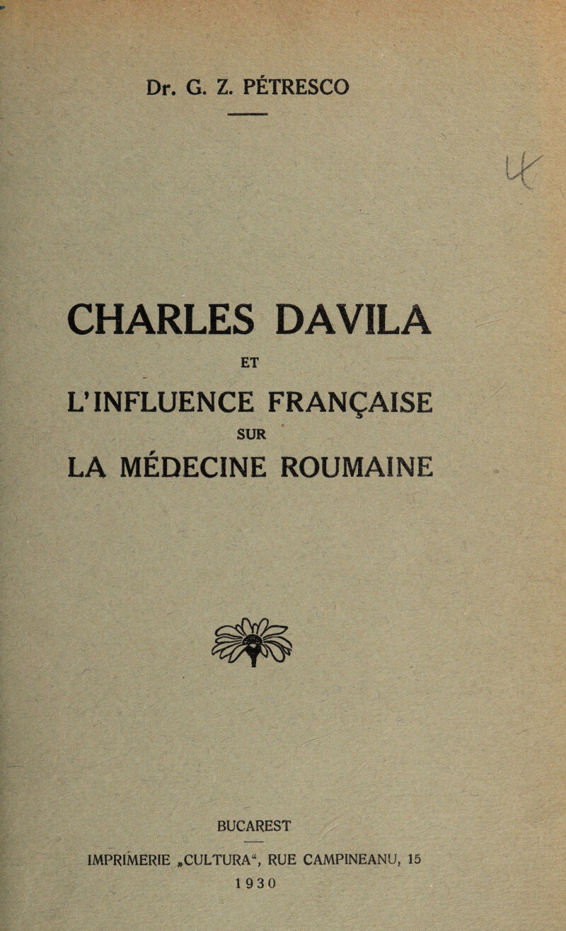 CHARLES DAVILA ET L’INFLUENCE FRANÇAISE SUR LA MÉDECINE ROUMAINE BUCAREST IMPRIMERIE «CULTURA“, RUE CAMPINEANU, 15 1930