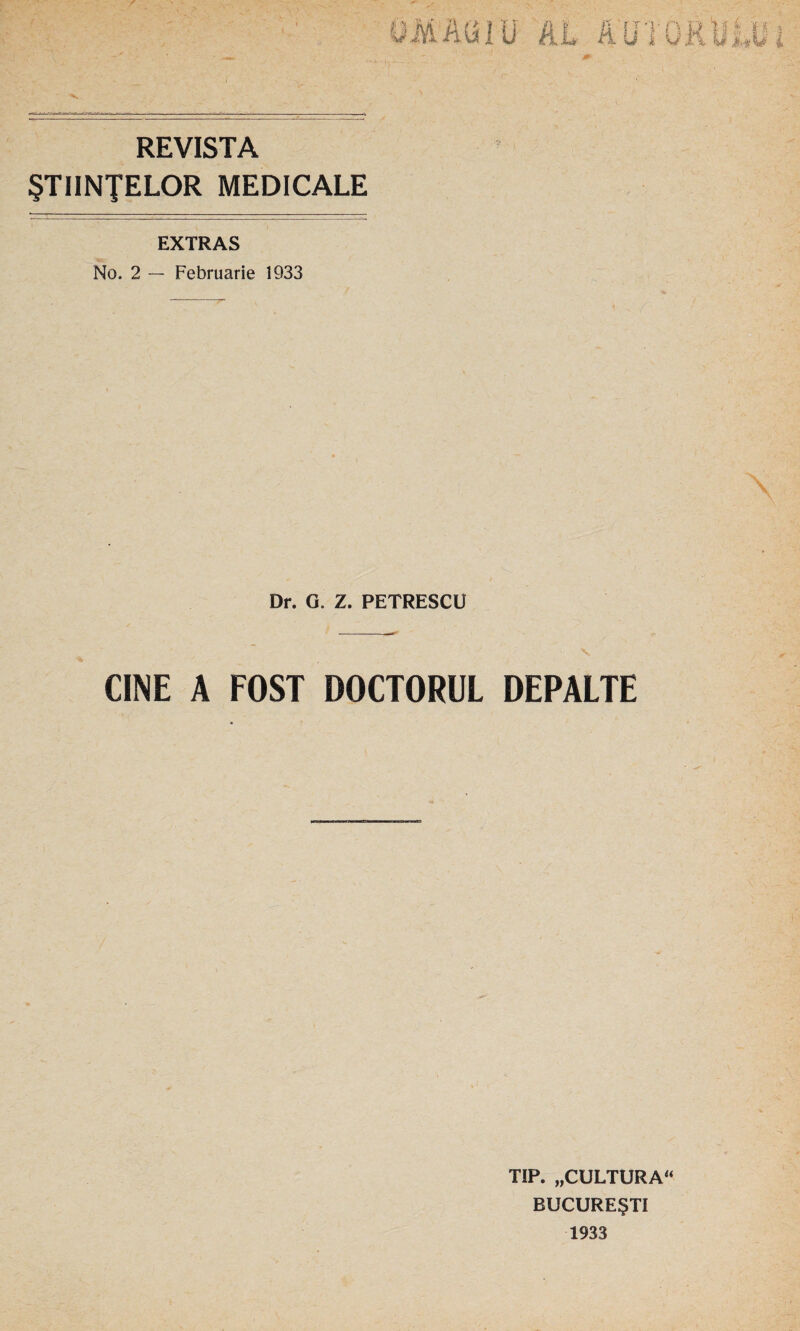 ÖM'ÄÜIU AL Ä'UIO REVISTA STIINJELOR MEDICALE EXTRAS No. 2 — Februarie 1933 Dr. G. Z. PETRESCU CINE A FOST DOCTORUL DEPALTE TIP. „CULTURA“ BUCURE§TI 1933