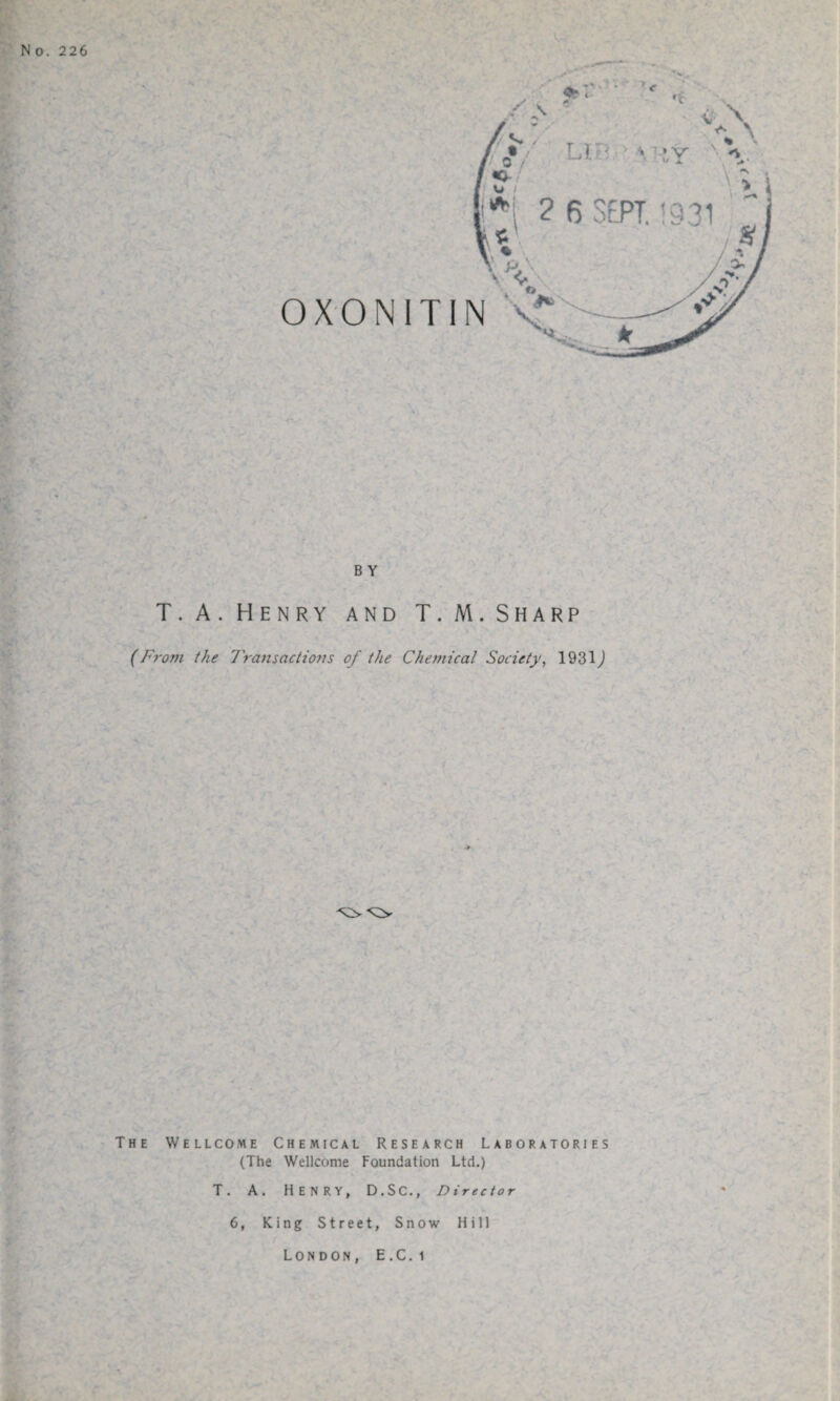 1.. No. 226 B Y T. A. Henry and T. M. Sharp (From the 7'ransactions of the Chemical Society, 1931) The Wellcome Chemical Research Laboratories (The Wellcome Foundation Ltd.) T. A. HENRY, D.SC., Director 6, King Street, Snow Hill London, E.C. i