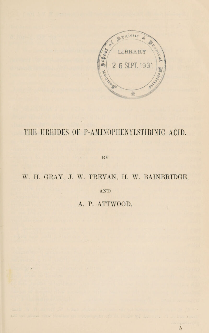 THE UREJDES OF P-AMINOPHENYLSTIBINIC ACID. W. TT. GRAY, J. W. TREVAN, II. W. BAINBRIDGE. ANl) A. ?. ATTWOOD.