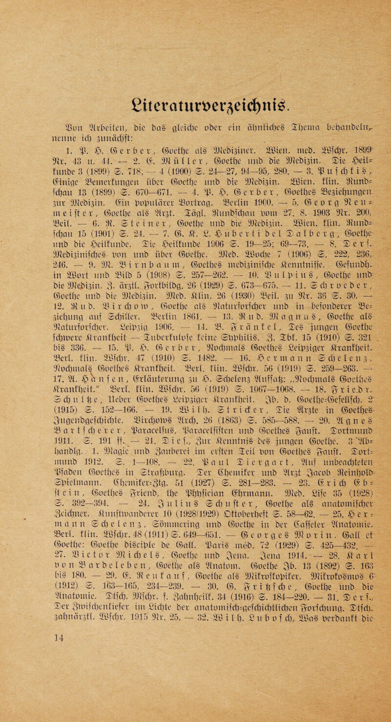 £iteraturv>er(^eic^ni^. 5Con 5h'bcitcu, bie ba§ gletcbc ober ciu a(]nttd)e§ STbeiiia bebanbelU;. iicnne tcb suniidjft: 1. C>. (S e r b e r , ©oedie a(§ SJlebisincv. 2.’bien. meb. Jiiifdjr. 1899 9h\ 43 u. 44. — 2. (5. iU( ii U e r, ©netlie imb bie SiHebism. $ie ^eit' funbe 3 (1899) ©. 718; — 4 (1900) 24—27, 94—95, 280. — 3. i|3 u f dj ! i § . ©inigc Slemerfitngcn iibcr ©octbc imb bie ^l^ebisirt. SBien. tlin. 34imb= idjau 13 (1899) e. 670—671. — 4. 31. .0. © c x b e v , ©Detbe§ SBesiebungen- 3ur i)J}cbi3in. ©in bnbnlcirer ^lortrag. 23erlin 1900. — 5. © e o t g 91 e n in e i ft c r , ©oetbe at§ 9(r3t. (Idgt. Shinbfd^an noni 27. 8. 1903 91r. 200, 23eit. — 6. © t e i n e i, ©oetbe nnb bie ilicbisin. SLfiien. ttin. 9tunb- fdian 15 (1901) ©. 24. — 7. @. H. b c r t i b c I © a t b e x g , ©oetbe nnb bie .ipeittnnbc. ©ic ©eittnnbe 1906 ©. 19—25; 69—73. — 8. ©ex f.- 9Jlebt3inifd3c§ bon nnb iibex ©oetbe. 91teb. SBocbe 7 (1906) ©. 222, 236,- 246. — 9. 91c. 23 i x n b a n in , ©oetbc§ inebiginifd^e ^vcnntniffe. ©cfnnbb- in a'fioxt nnb 23i(b 5 (1908) @. 257—262. — 10. 23 n I b i u § , ©ioetbe nnb bie 9)(cbi3in. 3- dxstt. fyoxtbitbg. 26 (1929) ©. 673—675. — 11. © d3 x o e b e x , ©oetbe nnb bie lliebigin. 991eb. ^llin. 26 (1930) 23eit. 311 91x. 36 ©. 30. — 12, 2i n b. 23 i X d) 0 10 , (Soctbc al§ 9tatnxfoxfd3ex nnb in befonbexex 58e: aiebnng anf ©djillex. 23cxtin 1861. — 13. 9{ n b. 911 n g n n § , ©oetbe qI§ 9(atuxfoxfd3cr. Seib3ig 1906. — 14. 23. '© x d n t e 1, ©e§ jnngen ©oetbe fd3lx)exe ^Ixantbeit — Stnbcxfntofc feine ©bbbiii§- 3- ©bt. 15 (1910) ©. 321 bi§ 336. — 15. 2'- '0- 05 e x b c x , 9cocbinat§ ©oetbc§ Ceibsigex ^xanfbcit.- 23cxt. ttin. 26fd3x. 47 (1910) ©. 1482. — 16. .© e t in n n n © d} e I e n 3, 9'tod3inaI§ ©oetbe§ -ilxanfbeit. 23ext. ttin. 2‘6fd3x. 56 (1919) ©. 259—263. — 17. 21. g n f e n , ©xUiiitexiing 311 €>. ©d3eten3 21itffab: „9]od3maI§ ©oetbe§ ITxantbeit. 23exl. flin. 213fd3x. 56 (1919) ©. 1067—1068. — 18. % x i e.b x. 3 d3 n 113 c , llcbex ©loetbeg 13cib3igex ^Ixcrnfbcit. ^yb- b. 05oetbe=®efellfd3. 2 (1915) ©. 152—166. — 19. 213 i t b. © t x i d e x , ©ie Stxste in ©oetbe^- 3ngen'bgefd3id3te. 23ixd30to§ 2{xd3. 26 (1863) ©. 585—588. — 20. 21 g n e § 23 a X t f d3 e x c x, 2^g^gcelfn§, 2^axace't[iftcn nnb ©oetbe§ ^guft- ©oxtmimb 1911. ©. 191 ff.21. ©icf., rilenntni§ be§ iitngen (Boetbe. 3'215? bgnbig. 1. 99ctTgic nnb ^gnbexei iiii cxftcn ©eit bon ©oetbe§ fyonft. ©ox© inunb 1912. ©. 1—108. — 22. 2' g n I © i c x g g r t, 2{nf nnbegd3teten 22gben ©octbc§ in ©txaf3bnvg. ©ex ©beinitcx nnb 2(x3t Steinbolb- ©bielmann. ©bcinifex.Btg. 51 (1927) ©. 281—283. — 23. © x i d) © b = ft c i n, ©oetbc§ f^^xienb, tbe 2^bbficign ©b^'mgnn. 99(eb. Sife 35 (1928) ©. 392—394. — 24. S' n U u § © d3 n ft e x , ©oetbe al§ nnatoinifcbcx 3eid3nex. Itnnftingnboxex 10 (1928/1929) Dttobexbeft ©. 58—62. — 25. C’e r- in Q n n © d) e t c n 3, ©bnnnexing nnb ©oetbe in bex ©affetex 2(notomie. 23€x1. ftin. 213fd3X. 48 (1911) ©. 649—651. — ®eoxge§ 9JI 0 x i n . ©nil et (5oxtbe: C5oetbe bi§cibte be ©all. 2igri§ meb. 72 (1929) ©. 425—432. — 27. 23 i c t 0 X 991 i d3 e 1 § , ©oetbe nnb Senn. Seng 1914. — 28. a x 1 b 0 n 23 g X b e I e b e n , ©oetbe gl§ 21ngtom. (5octbe Sb- 13 (1892) ©. 163 bi§ 180. — 29. ©. 34 c n f a n f, 05octbe nl§ 99iifxoifobifex. 994ifxo'fo§mo§ 6' (1912) ©. 163—165, 234—239. — 30. ©. S x i b f d) e , ©oetbe nnb bie 21natomie. ©tfd3. 99]fd3x. f. Sabnbeilf. 34 (1916) ©. 184—220. — 31. © e x f., ©ex ,3nnfd}enliefex im fiid^te bex gnatomifdjigefcbicbtlid^'en Soxfcbxmg, ©tfd). 3gbndx3tl. 2\3fdjx. 1915 9h'. 25. — 32. 2/6 i 11). C n b 0 f d), ©CmciS bcxbgntt bie