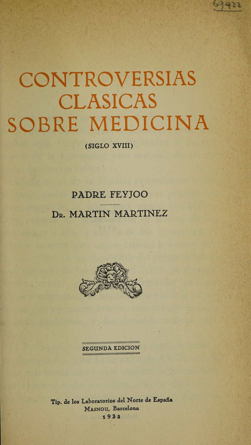 CONTROVERSIAS CLASICAS SOBRE MEDICINA (SIGLO XVIII) PADRE FEYJOO Dr. MARTIN MARTINEZ SEGUNDA EDICION Tip. de los Laboratorios del Norte de España MASNOU, Barcelona 1932