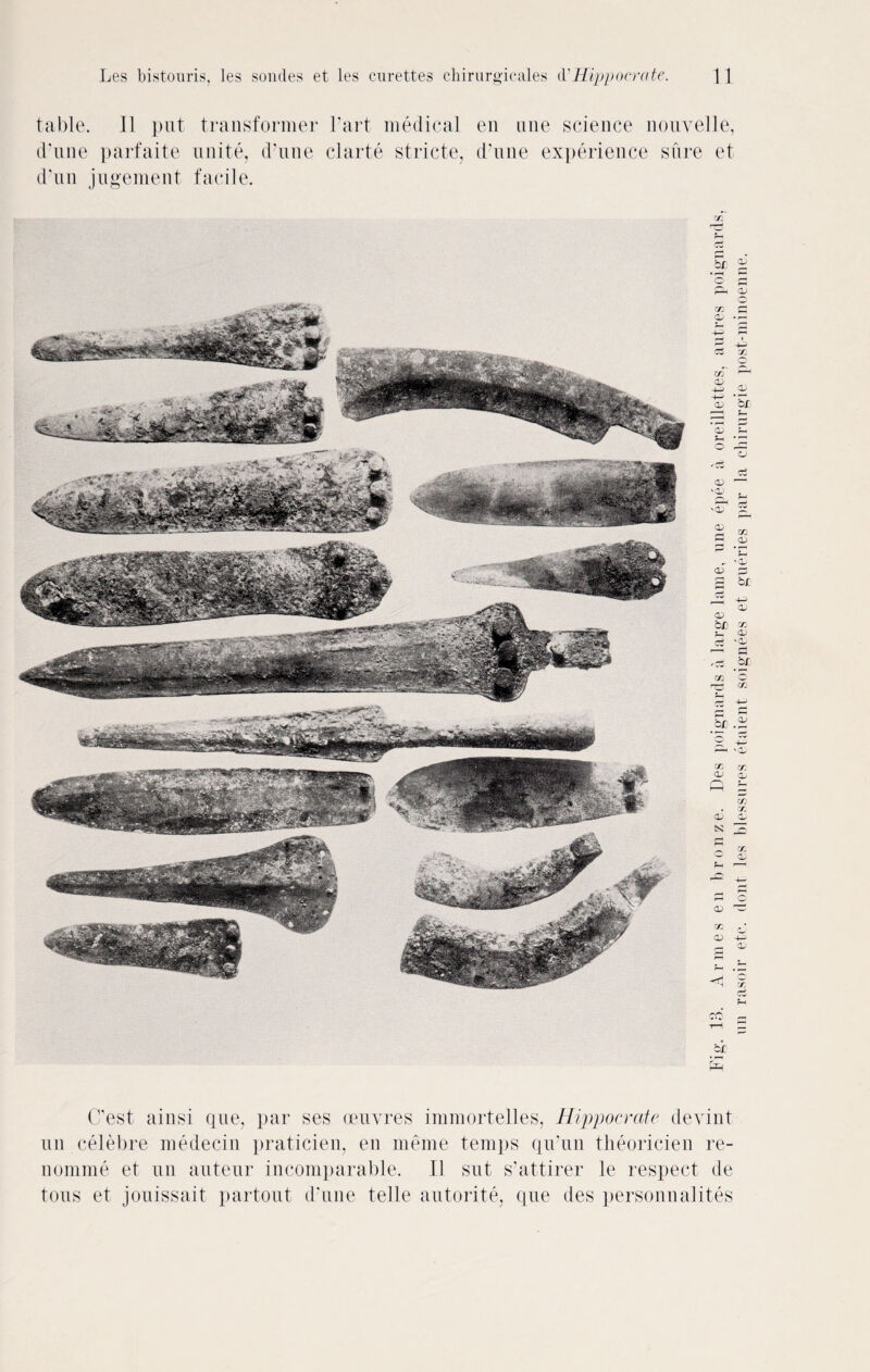 table. 11 put transformer Part medical en line science nouvelle, d’une parfaite unite, d’une cl arte stricte, d’une experience sure et d’un jugement facile. o c Ph OJ 02 C Oj .h Oh S^h f-H o P O cS oi '— 02 02 Cf cc oj oS m . or. 02 Oh 02 * O 02 -+J _ 02 ci (Test ainsi que, par ses oeuvres immortelles, Hippocrate devint un celebre medecin praticien, en meme temps qu’un tlieoricien re- nomme et un auteur incomparable. 11 sut s’attirer le respect de tons et jouissait partout d’une telle autorite, que des personnalites