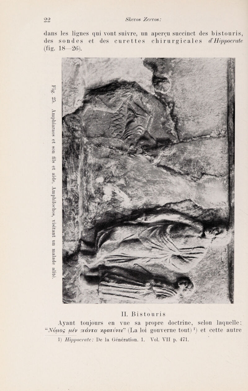 dans les lignes sondes 18—26). qui vont et des c suivre, un n r e 11 e s apercu succinct des bis tour is, c b i r u r g i c a 1 e s d'Hippocrate II. Bis to nr is Ayant tonjonrs en vue sa propre doctrine, selon laquelle: “Noiiiog f-i£v ttccvtcc xQazvv€iv (La loi gouverne tout) r) et cette autre