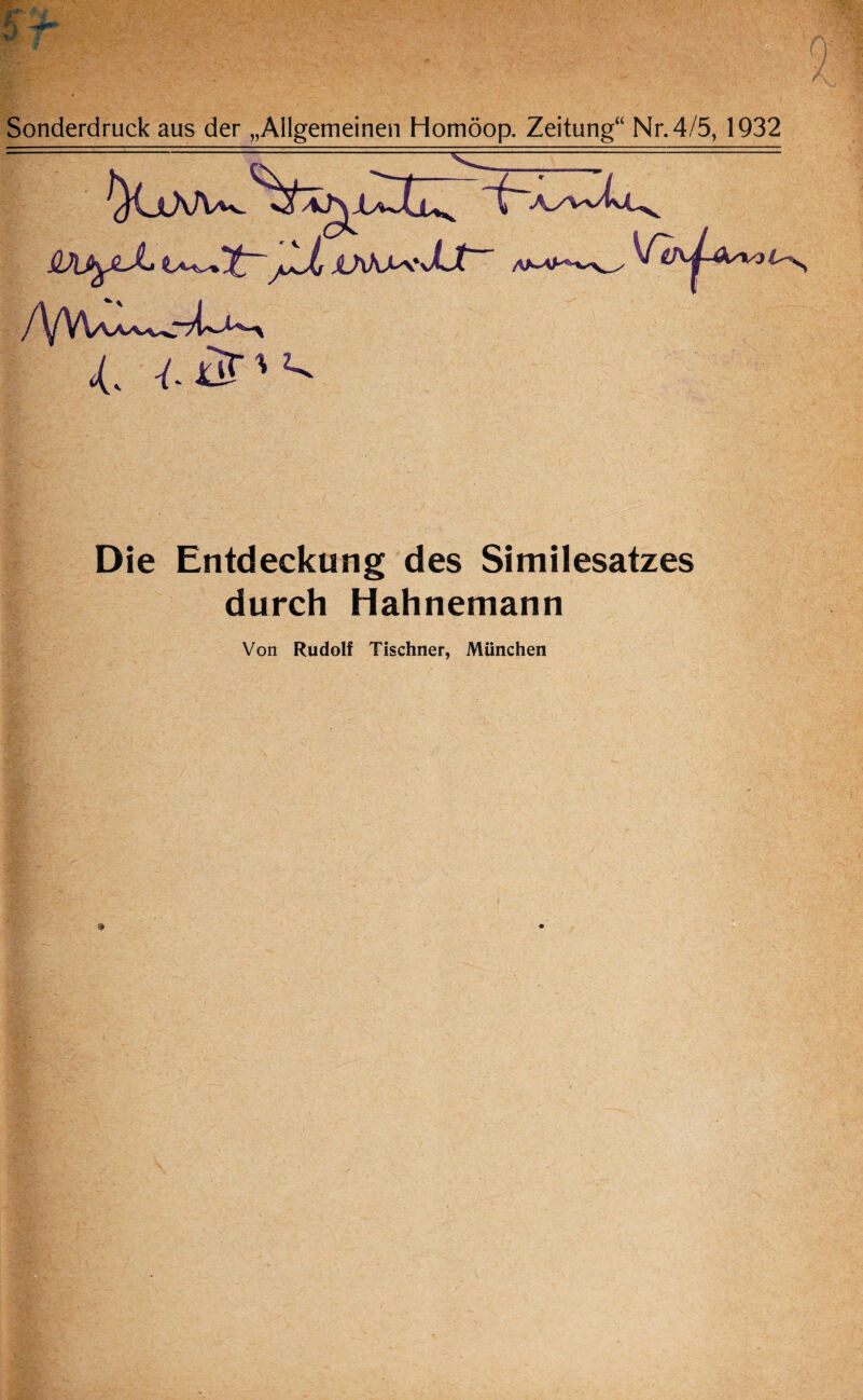 Sonderdruck aus der „Allgemeinen Homöop. Zeitung“ Nr. 4/5, 1932 Die Entdeckung des Similesatzes durch Hahnemann Von Rudolf Tischner, München