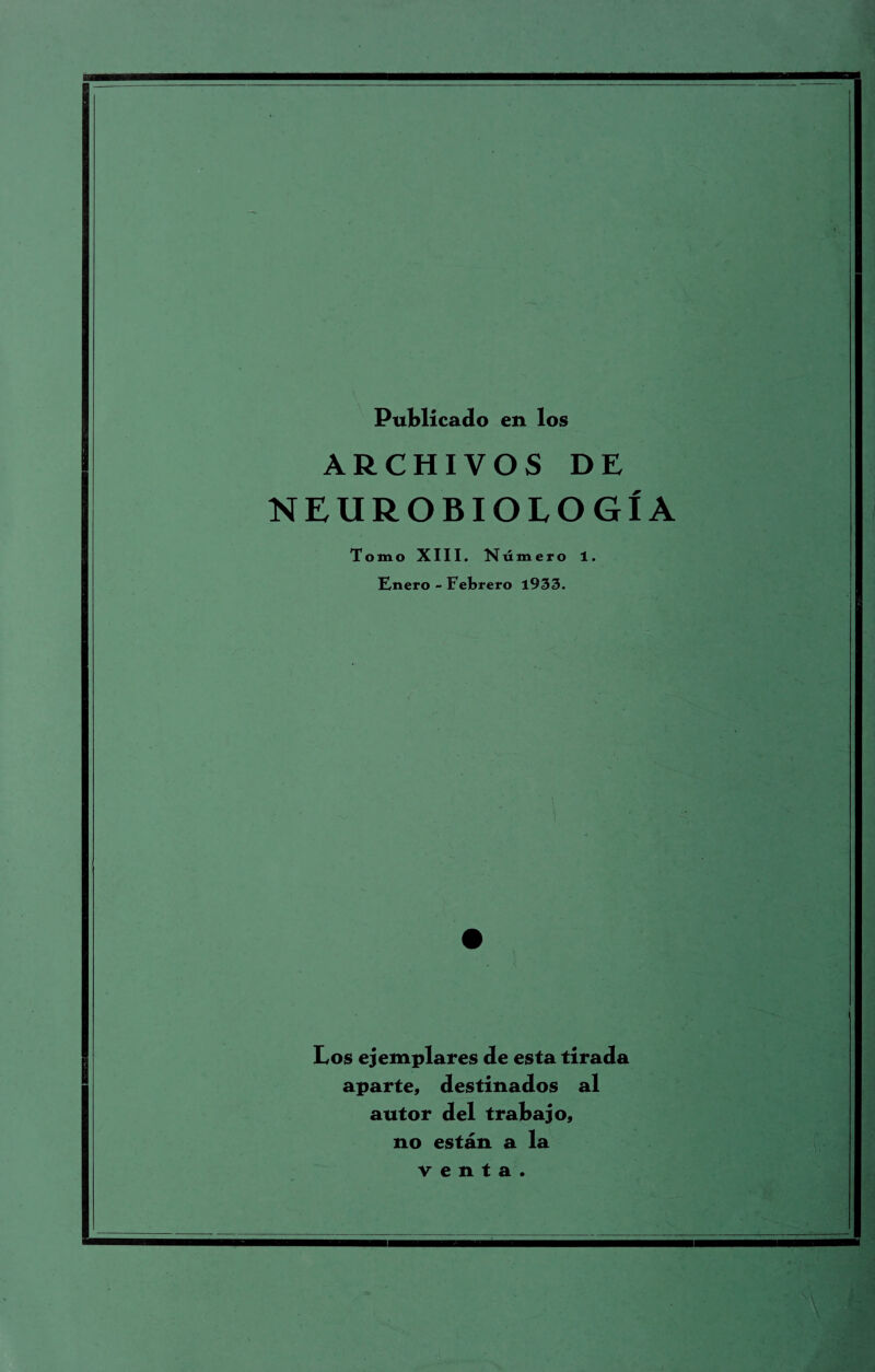 Publicado en los ARCHIVOS DE NEUROBIOLOGIA Tomo XIII. Ntimero 1. Enero - Febrero 1933. Los ejemplares de esta tirada aparte, destinados al autor del trabajo, no estan a la v e n t a .