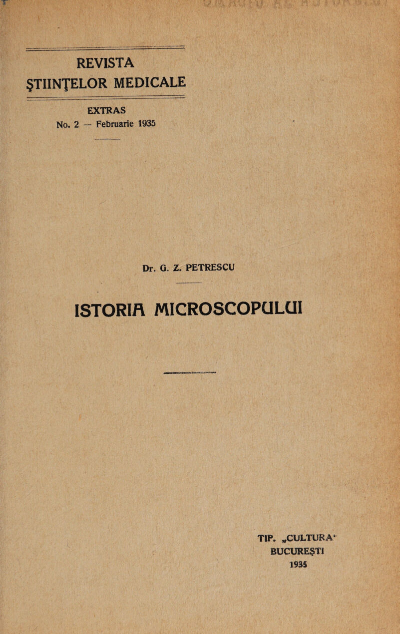 REVISTA §TIINJELOR MEDICALE EXTRAS No. 2 — Februarie 1935 Dr. O. Z. PETRESCU ISTORIA MICROSCOPULUI TIP. *CULTURA‘ BUCURE§TI 1935