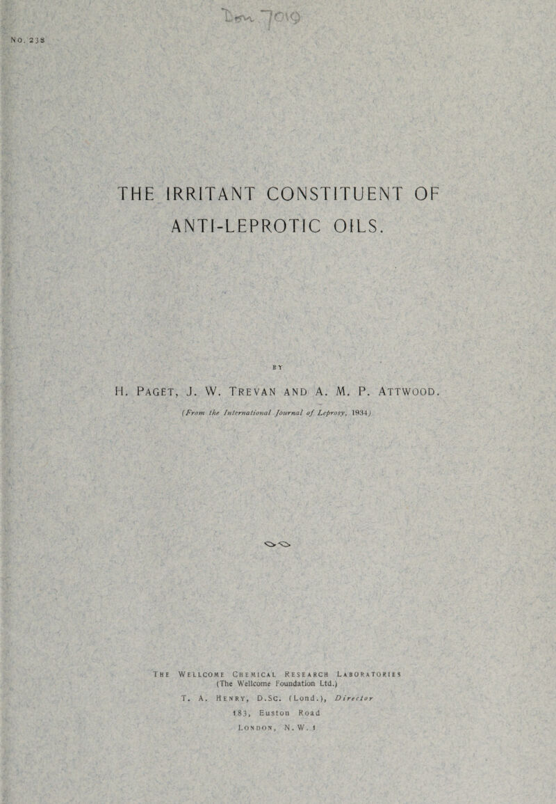 THE IRRITANT CONSTITUENT OF ANTI-LEPROTIC OILS. B Y H. Paget, J. W. Trevan and A. M. P. Attwood. (From the International Journal of Leprosy, 1934) The Wellcome Chemical Research Laboratories (The Wellcome Foundation Ltd.) T. A. Henry, D.SC. (Lond.)> Director 18 3, Euston Road London, N.W. i