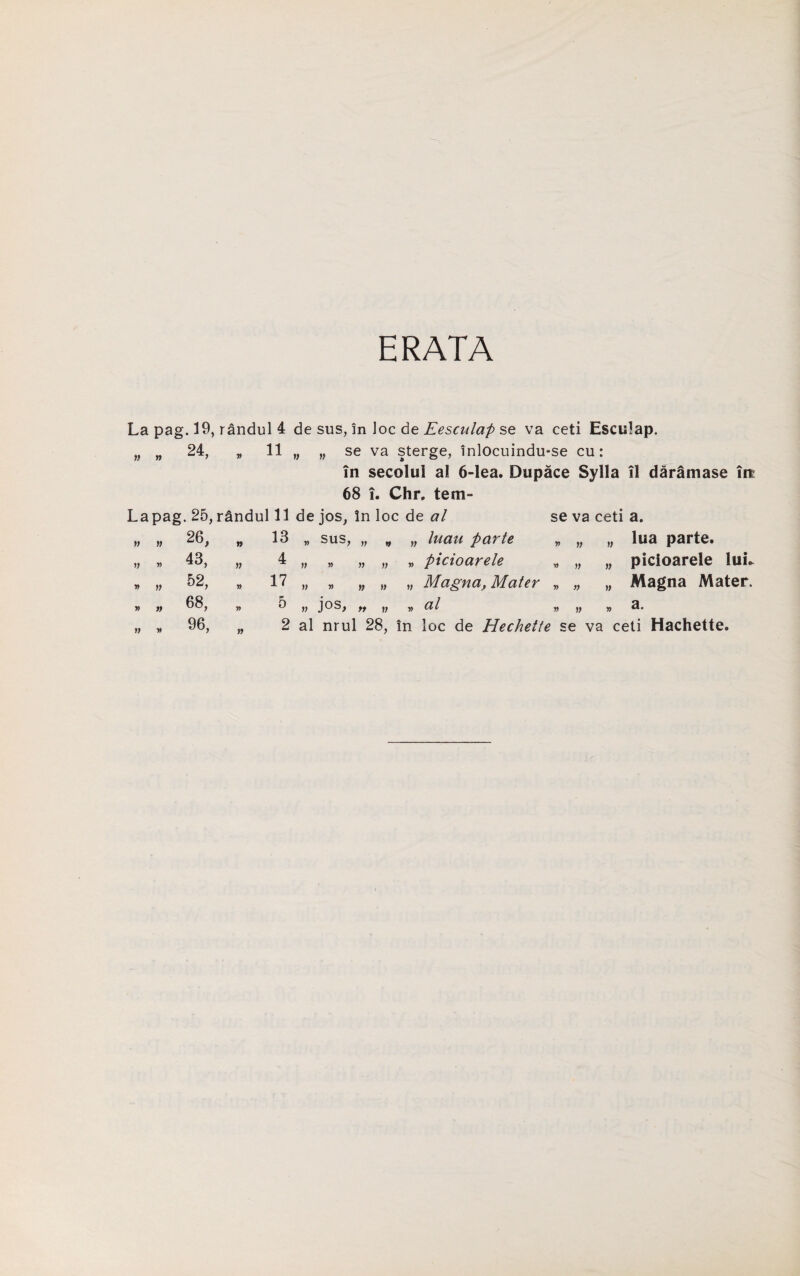 ERATA La pag. 19, randul 4 de sus, in loc de Eesculap se va ceti Esculap. ,i ,, 24, „ 11 „ „ se va sterge, inlocuindu-se cu: in secolul al 6-lea. Dupace Sylla li daramase ire 68 i. Chr. tern- Lapag. 25, randul 11 de jos, in loc de al se va ceti a. lua parte, picioarele luL Magna Mater, a. » M » » » » » » 26, . 13 „ sus, „ „ „ parte 43, „ 4 » » » V „ picioarele 52, „ 17 » » » » „ Magna, Mater 68, 5 » j°S, V „ <2/ 96, „ 2 al nrul 28, in loc de Hechette » n » »