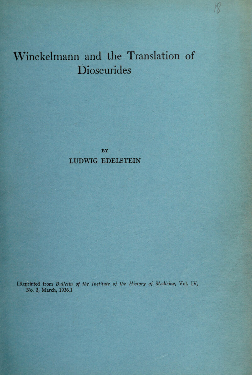 Winckelmann and the Translation of Dioscurides BY LUDWIG EDELSTEIN [Reprinted from Bulletin of the Institute of the History of Medicine, Vol. IV, No. 3, March, 1936.]