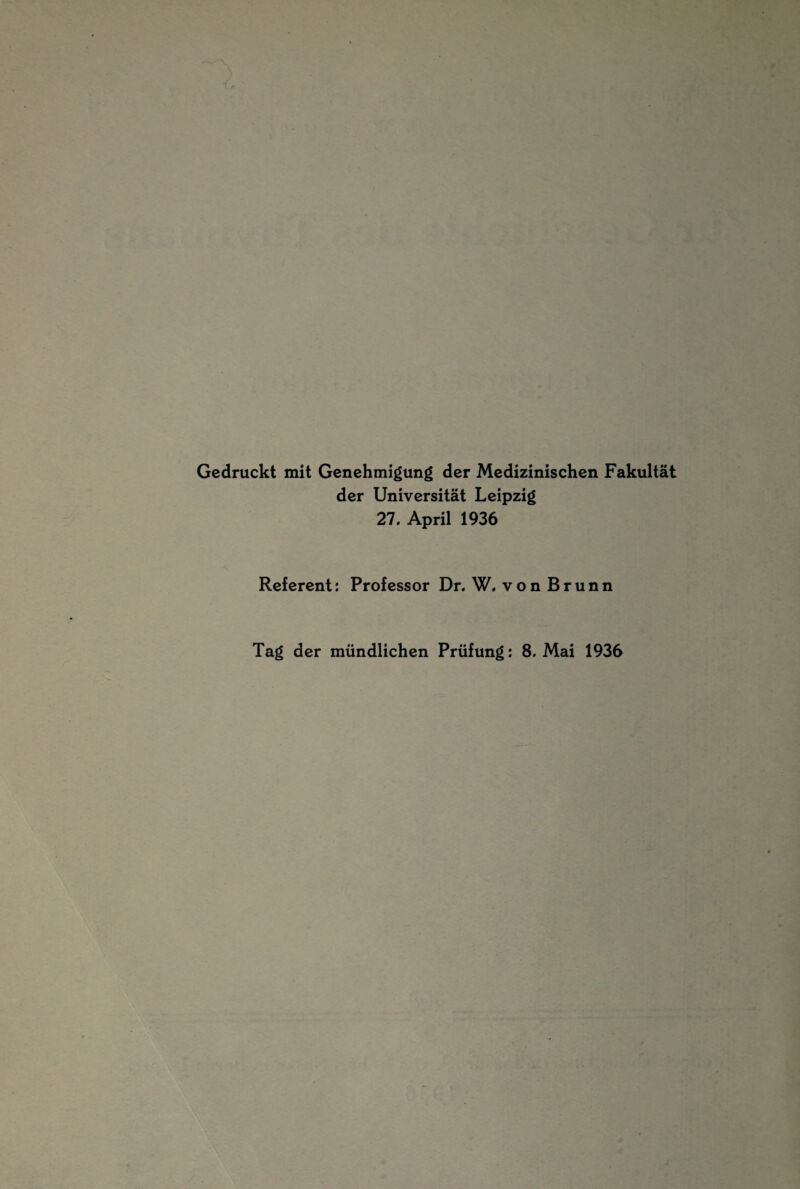 Gedruckt mit Genehmigung der Medizinischen Fakultät der Universität Leipzig 27. April 1936 Referent: Professor Dr. W. vonBrunn Tag der mündlichen Prüfung: 8. Mai 1936