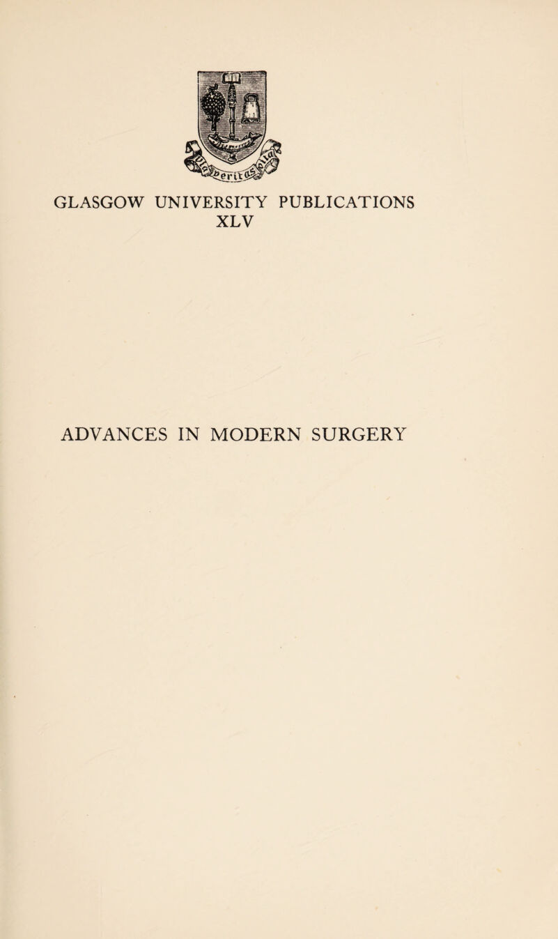 GLASGOW UNIVERSITY PUBLICATIONS XLV ADVANCES IN MODERN SURGERY