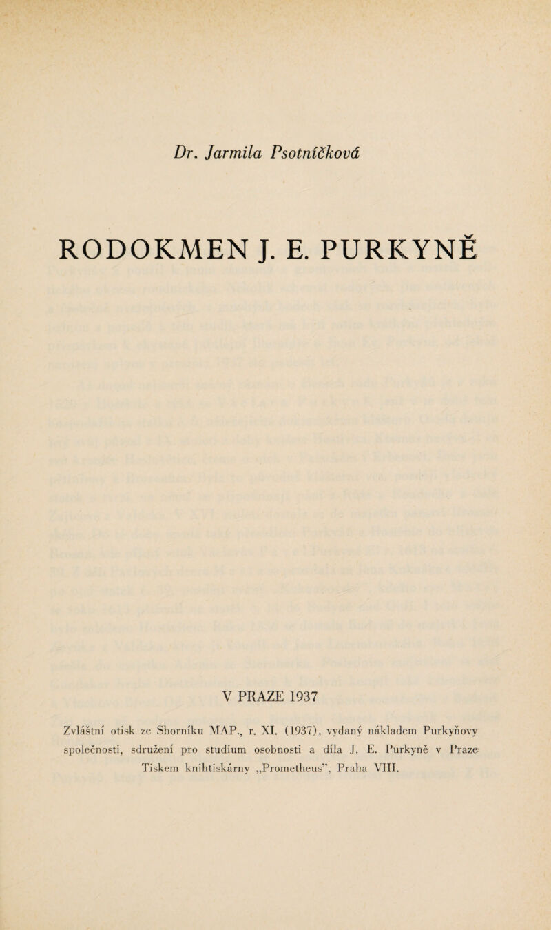 RODOKMEN J. E. PURKYNĚ V PRAZE 1937 Zvláštní otisk ze Sborníku MAP., r. XI. (1937), vydaný nákladem Purkyňovy společnosti, sdružení pro studium osobnosti a díla J. E. Purkyně v Praze Tiskem knihtiskárny „Prométheus”, Praha VIII.