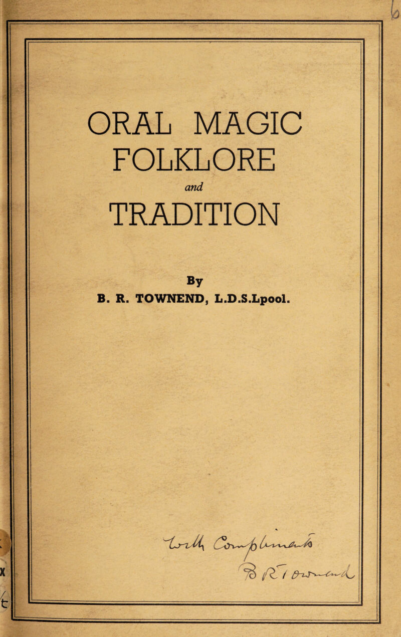 ORAL MAGIC FOLKLORE and TRADITION By B. R. TOWNEND, L.D.S.Lpool. ift