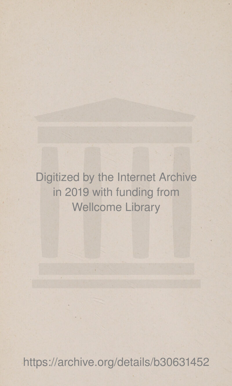• A' .. -A “ I , \ s. /- . i'r-i Digitized by the Internet Archive in 2019 with funding from Wellcome Library https://archive.org/details/b30631452