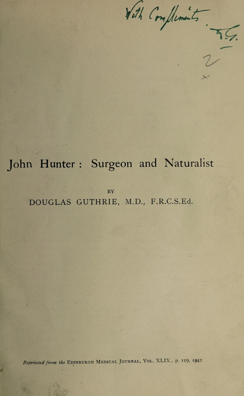 r*nlAL***- 'U X John Hunter : Surgeon and Naturalist BY DOUGLAS GUTHRIE, M.D., F.R.C.S.Ed. Reprinted from the Edinburgh Medical Journal, Vol. XLIX., p. ii9> *94