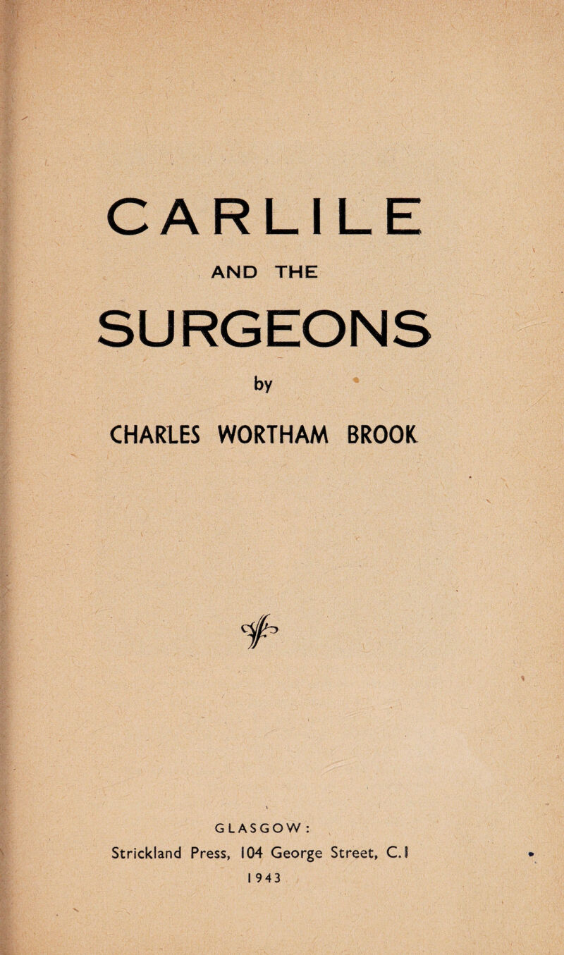 CARL1LE AND THE SURGEONS by CHARLES WORTHAM BROOK GLASGOW : Strickland Press, 104 George Street, C.l