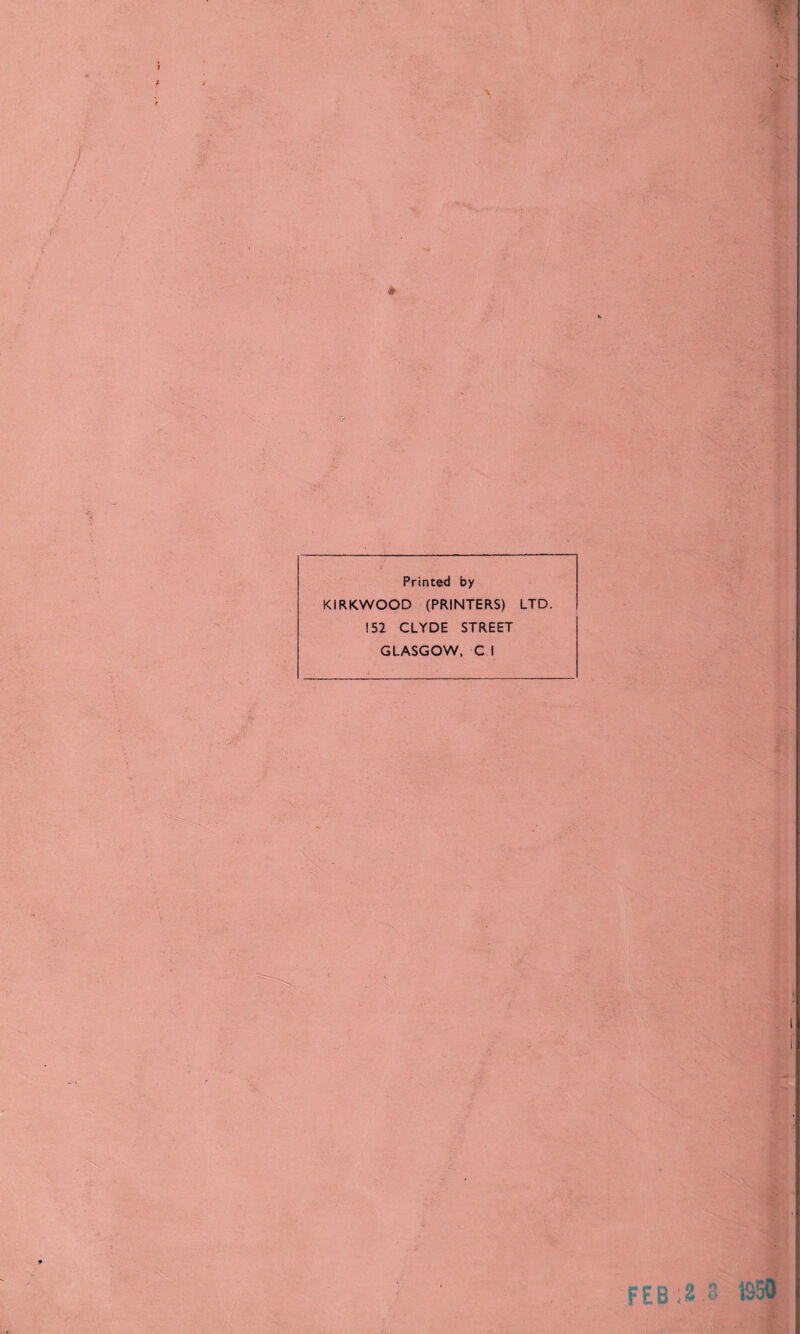 : 5 / J # <5* j Printed by KIRKWOOD (PRINTERS) LTD. 152 CLYDE STREET GLASGOW, C I v : i