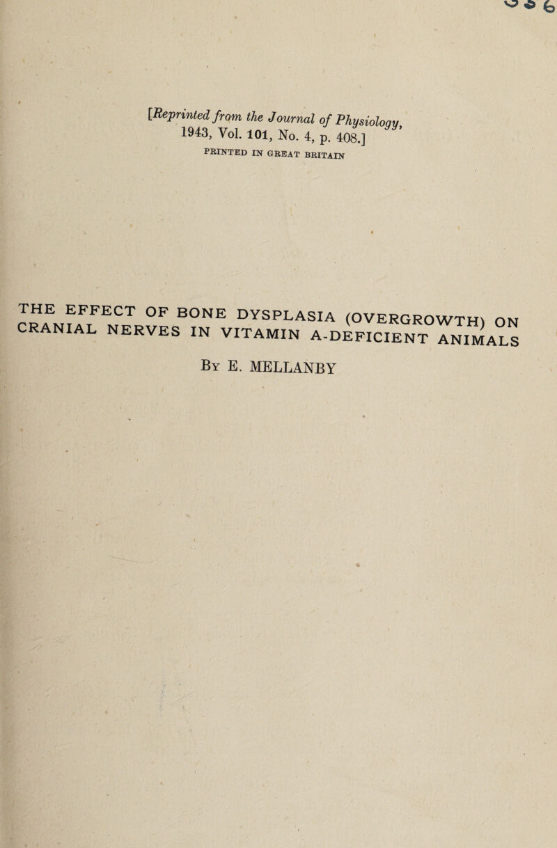 [Reprinted from the Journal of Phusioloav 1943, Vol. 101, No. 4, p. 408.] PRINTED IN GREAT BRITAIN FFECT °F B°NE DySPLASIA (OVERGROWTH] ON anial nerves in vitamin A-DEFICIENT animals By E. MELLANBY