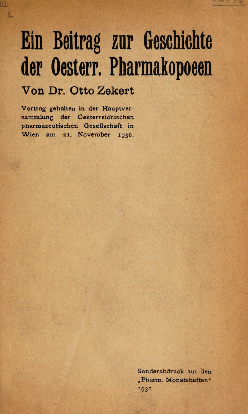 L Eíd Beitrag zur Geschichte der Oesterr. Pharmakopoeen Von Dr. Otto Zekert Vortrag gehalten in der Hauptver- sammlung der Oesterreichischen pharmazeutischen Gesellschaft in Wien am 21. November 1930. Sonderabdruck aus den „Pharm. Monatsheften“ 1931