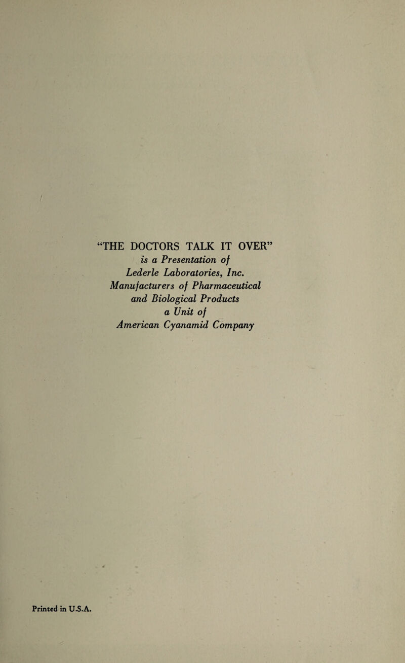 “THE DOCTORS TALK IT OVER” is a Presentation of Lederle Laboratories, Inc, Manufacturers of Pharmaceutical and Biological Products a Unit of American Cyanamid Company Printed in U.S.A.