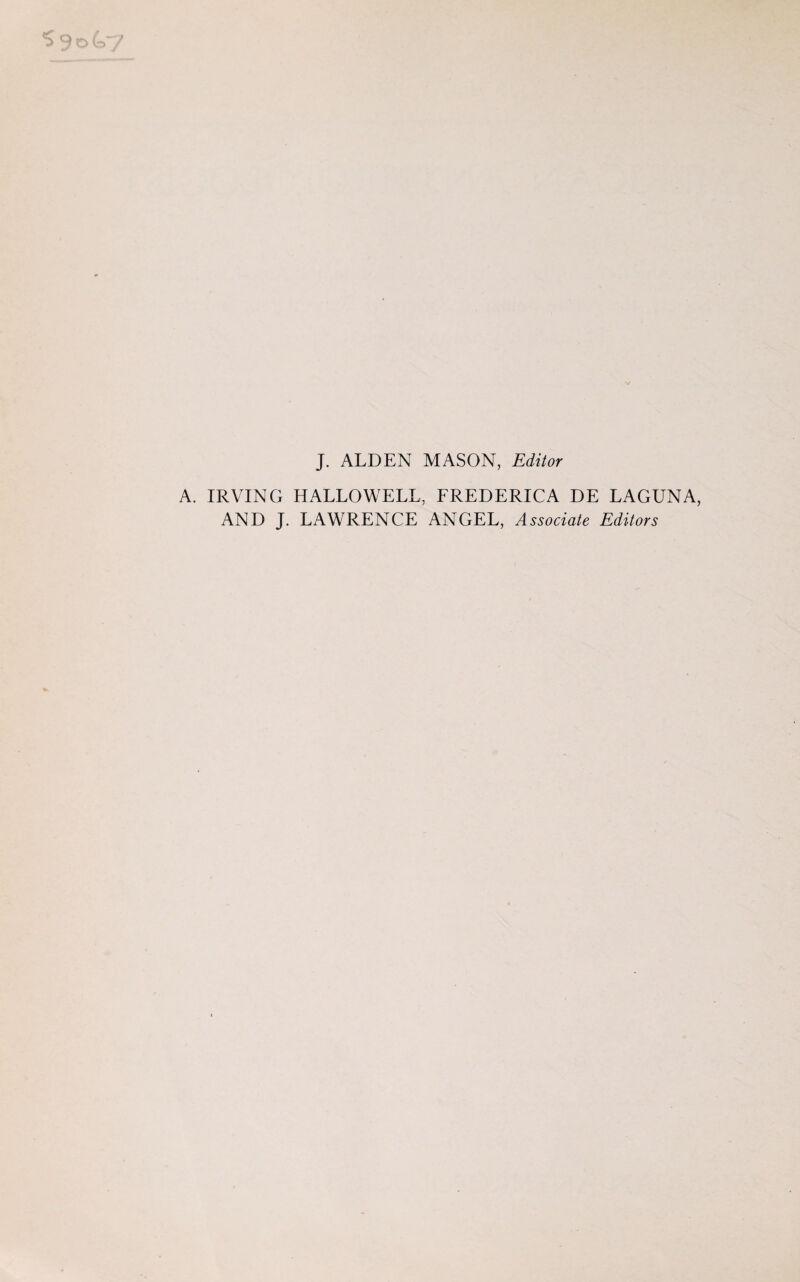 J. ALDEN MASON, Editor A. IRVING HALLOWELL, FREDERICA DE LAGUNA, AND J. LAWRENCE ANGEL, Associate Editors