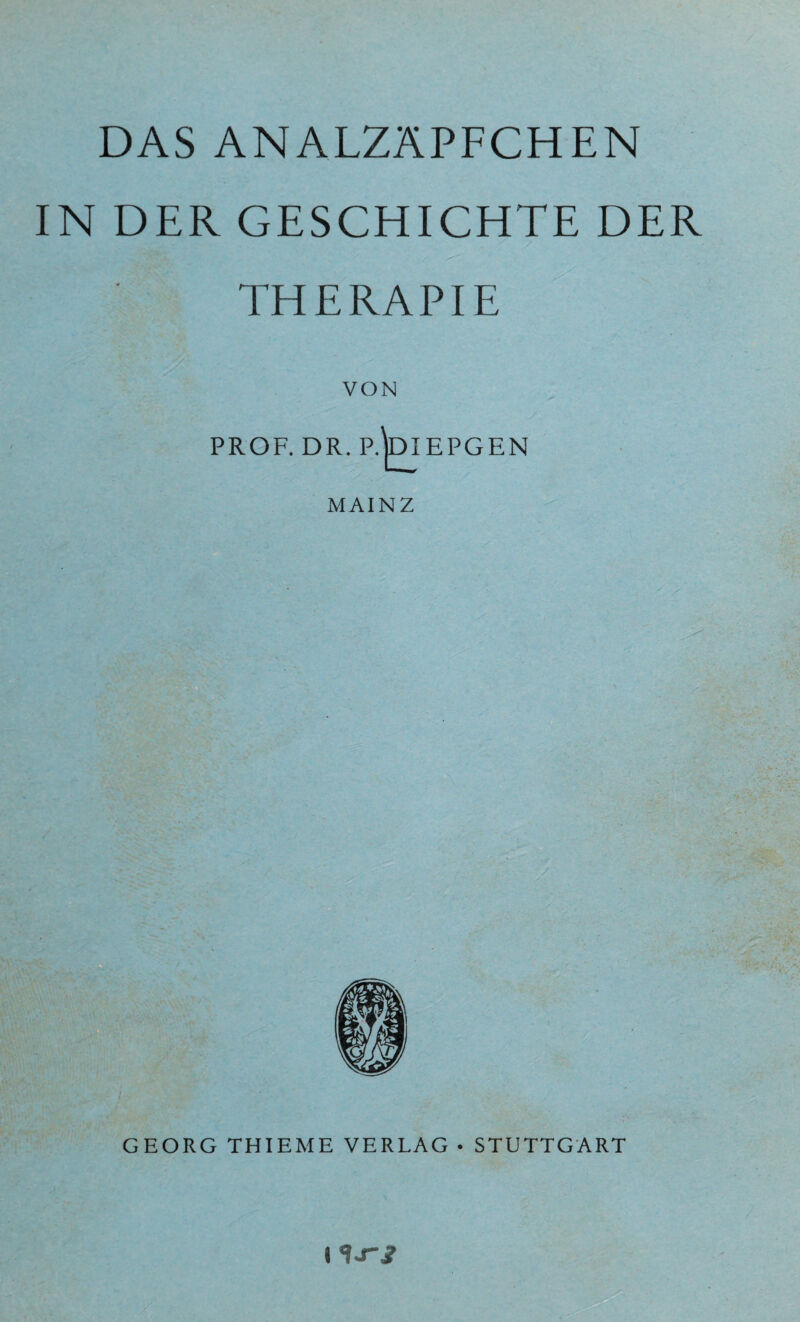 DAS ANALZÄPFCHEN IN DER GESCHICHTE DER THERAPIE VON PROF. DR. P.^DI EPGEN MAINZ GEORG THIEME VERLAG • STUTTGART 1