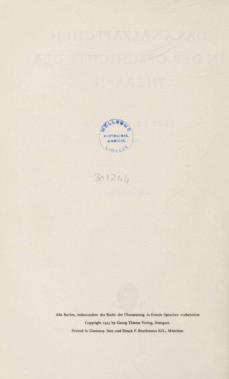 HI3T#Kl«At M BHHGAl, \<, <.</ '8 R N' • Alle Rechte, insbesondere das Recht der Übersetzung in fremde Sprachen Vorbehalten Copyright 1953 by Georg Thieme Verlag, Stuttgart. Printed in Germany. Satz und Druck F. Bruckmann KG., München