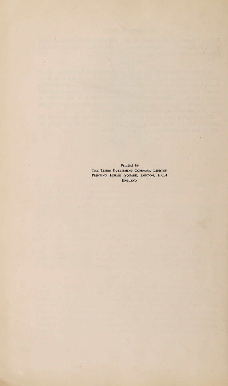 Printed by The Times Publishing Company, Limited Printing House Square, London, E.C.4 England