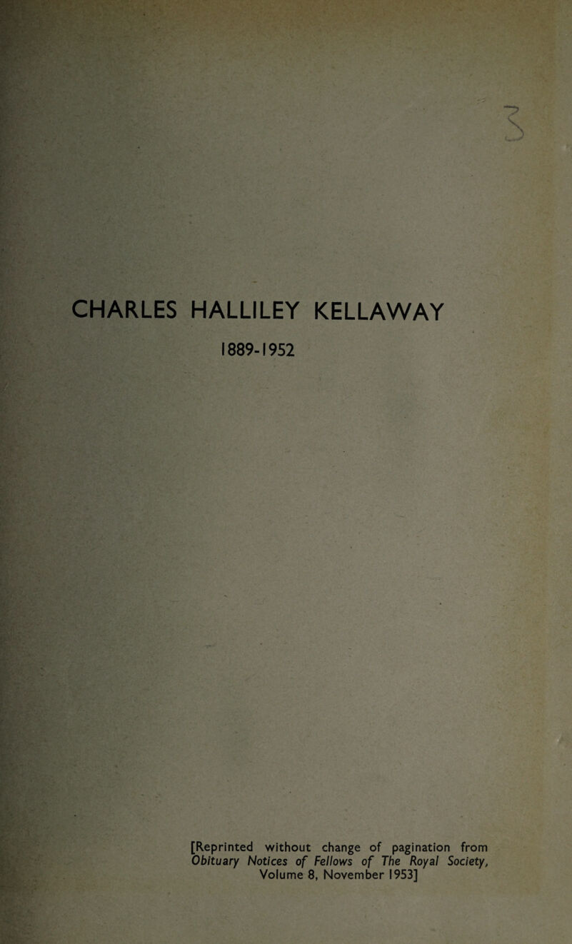 CHARLES HALLILEY KELLAWAY 1889-1952 ' * [Reprinted without change of pagination from Obituary Notices of Fellows of The Royal Society, Volume 8, November 1953]